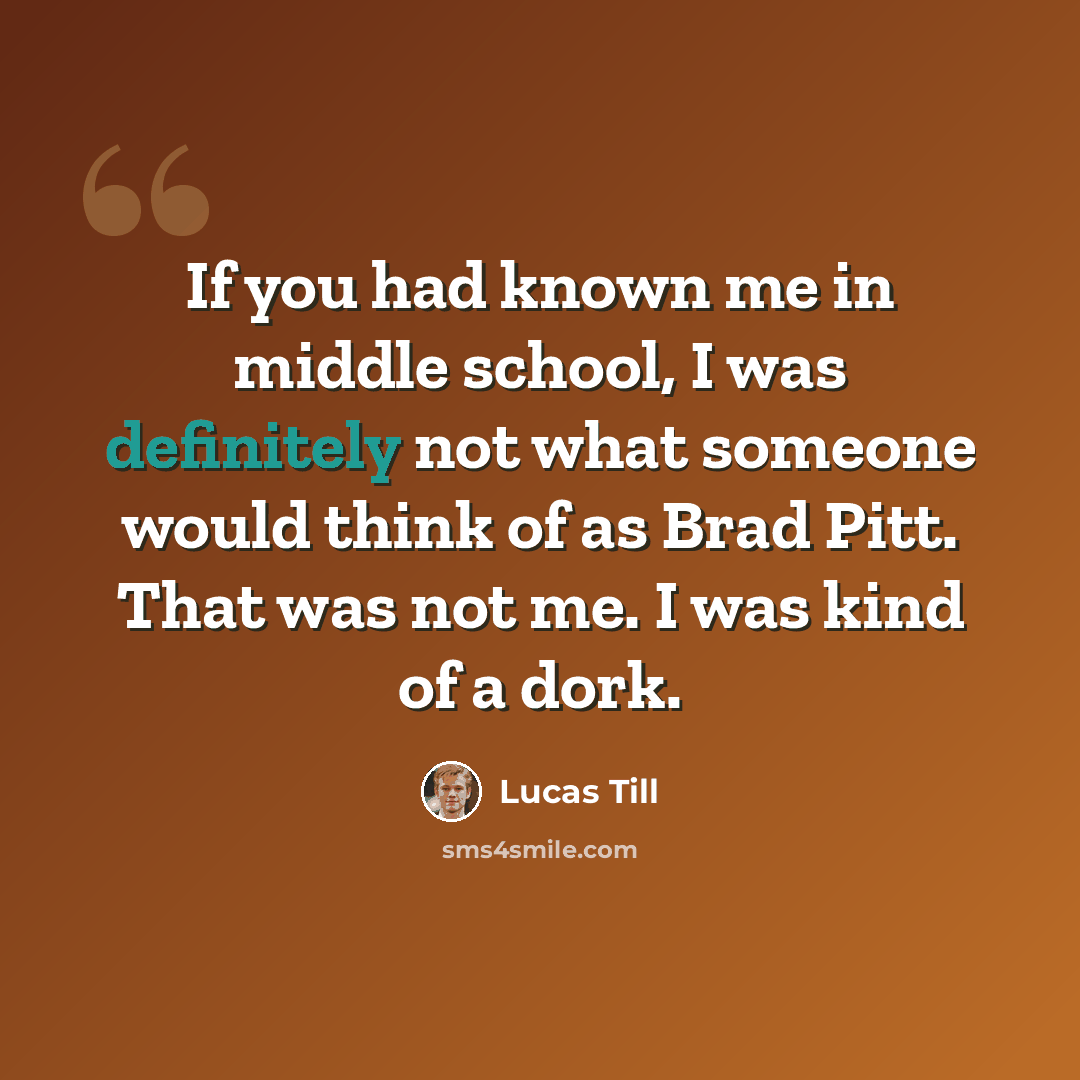 “If you had known me in middle school, I was definitely not what someone would think of as Brad Pitt. That was not me. I was kind of a dork.” quote by Lucas Till