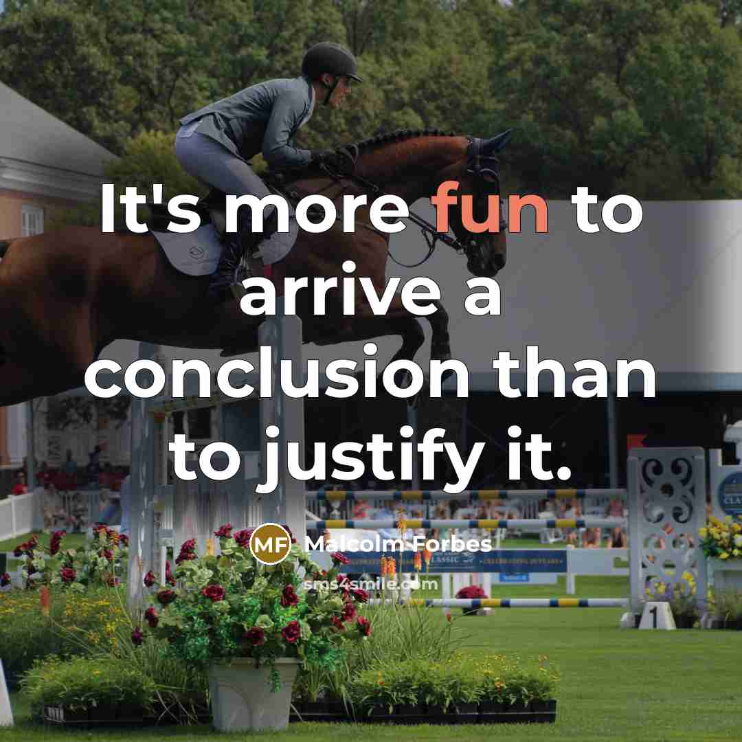 “It's more fun to arrive a conclusion than to justify it.” quote by Malcolm Forbes