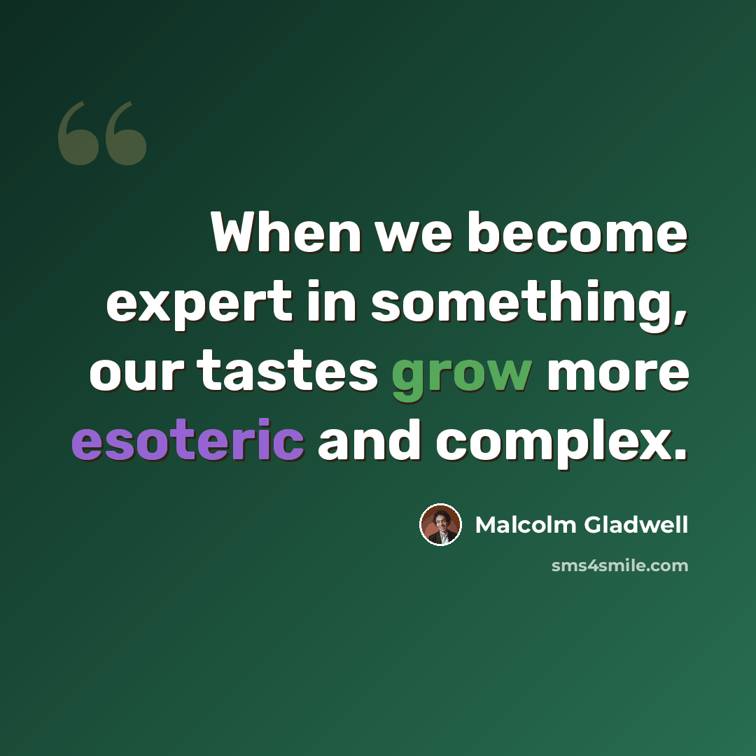 “When we become expert in something, our tastes grow more esoteric and complex.” quote by Malcolm Gladwell
