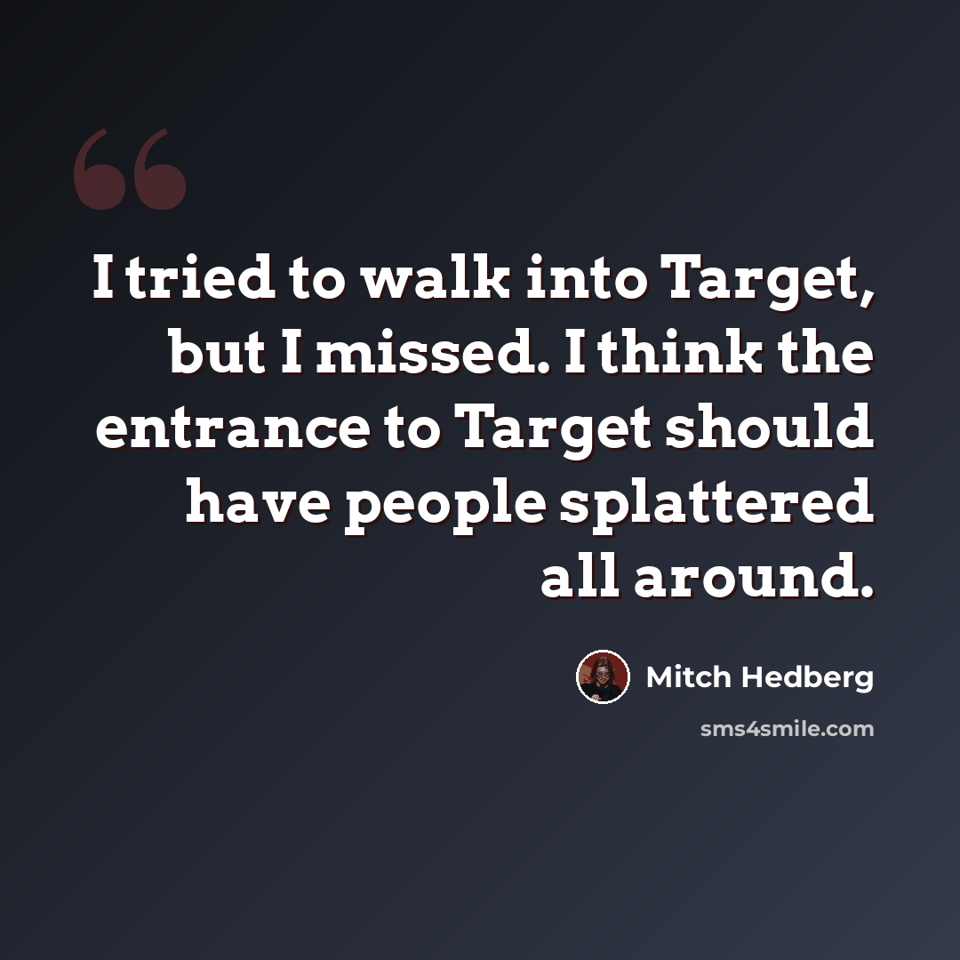 “I tried to walk into Target, but I missed. I think the entrance to Target should have people splattered all around.” quote by Mitch Hedberg