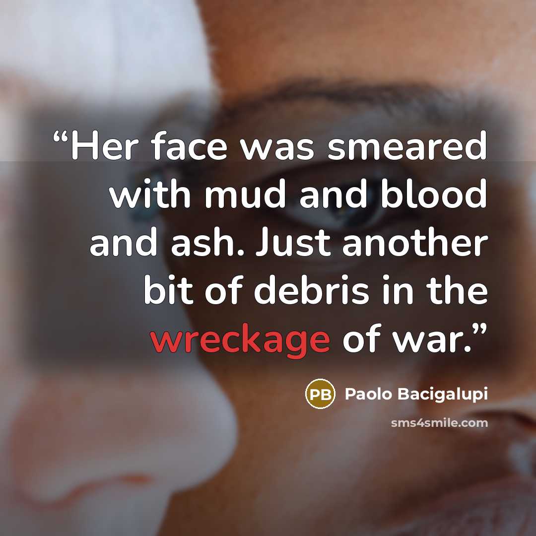 “Her face was smeared with mud and blood and ash. Just another bit of debris in the wreckage of war.” quote by Paolo Bacigalupi