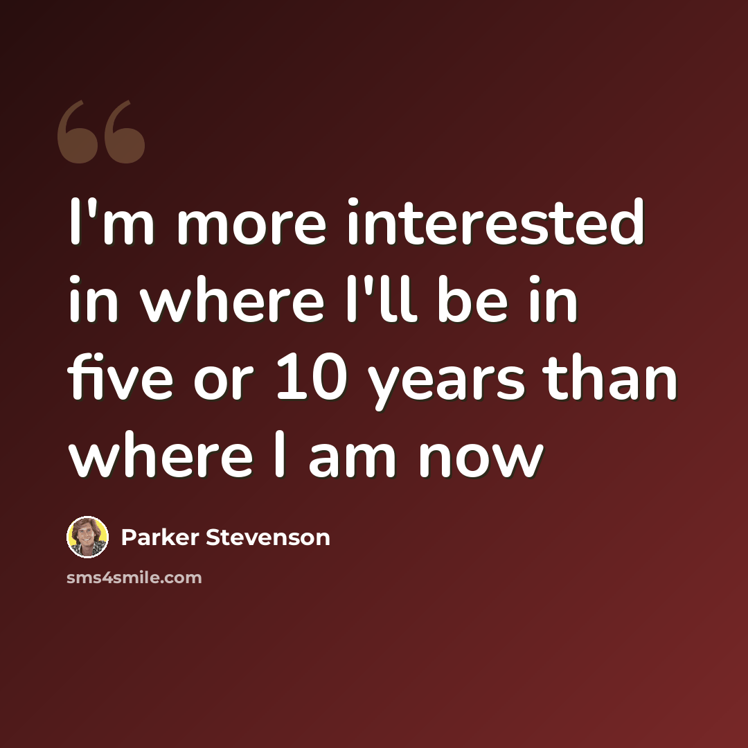 “I'm more interested in where I'll be in five or 10 years than where I am now” quote by Parker Stevenson