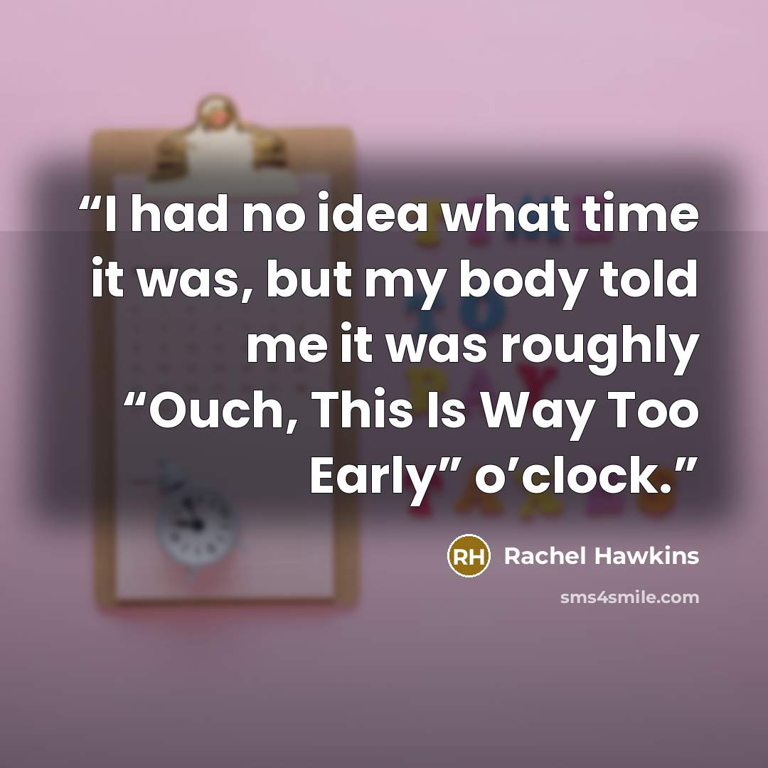 “I had no idea what time it was, but my body told me it was roughly “Ouch, This Is Way Too Early” o’clock.” quote by Rachel Hawkins