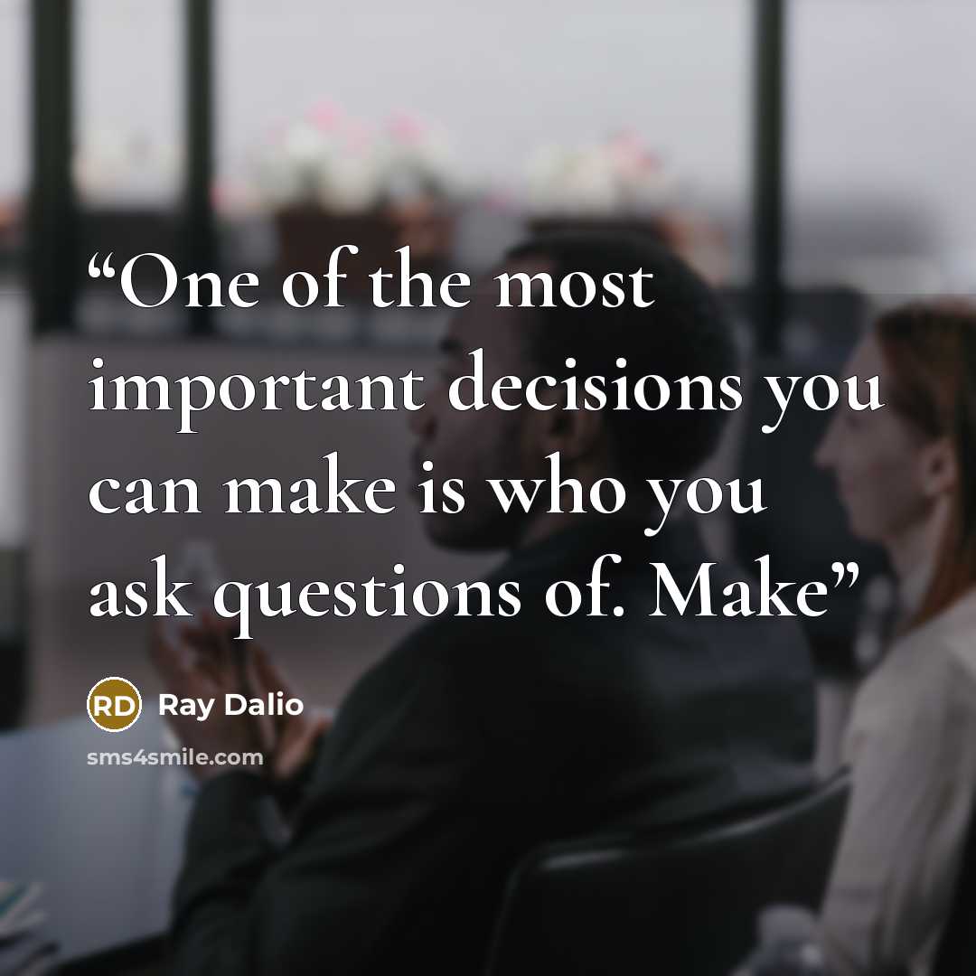 “One of the most important decisions you can make is who you ask questions of. Make” quote by Ray Dalio