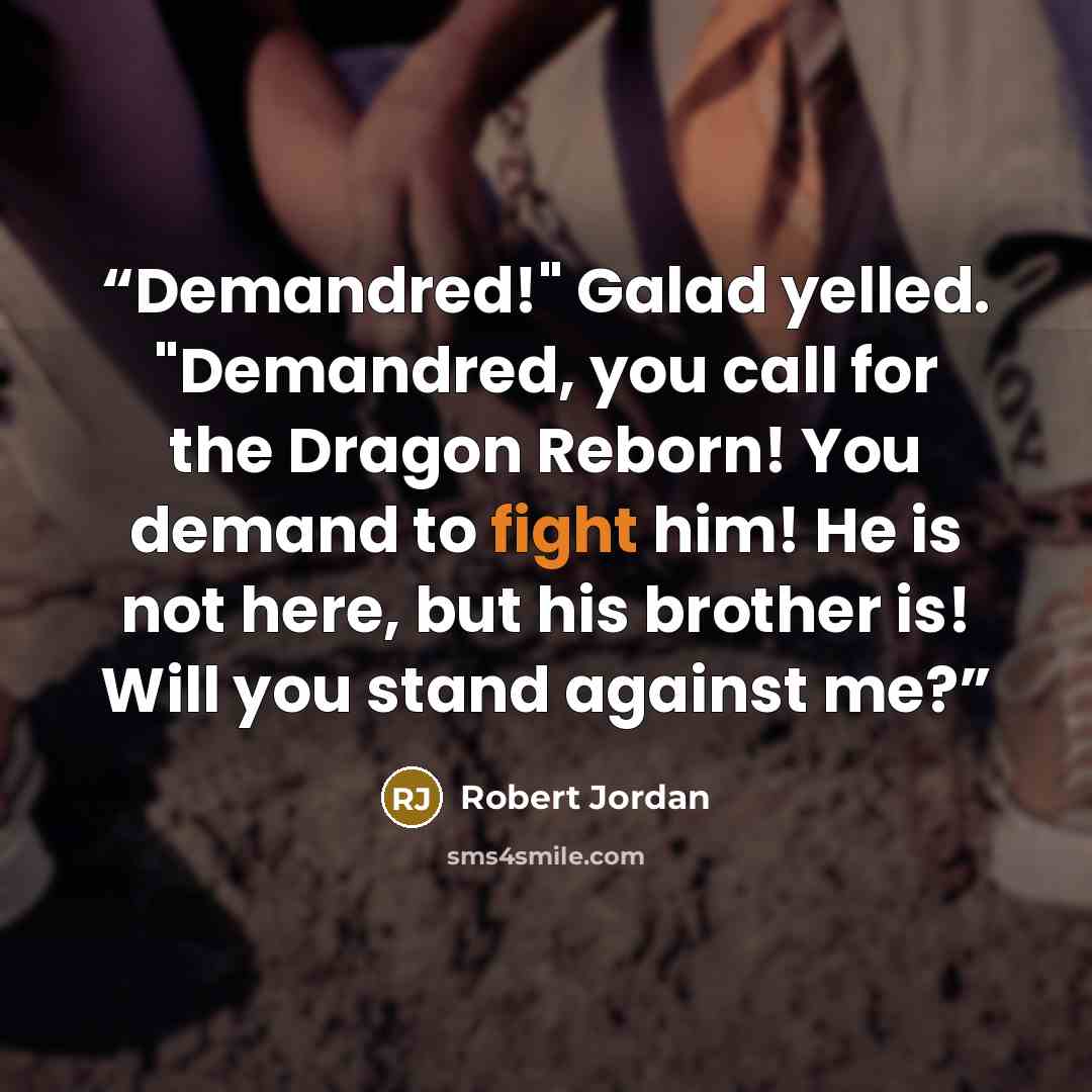 “Demandred!" Galad yelled. "Demandred, you call for the Dragon Reborn! You demand to fight him! He is not here, but his brother is! Will you stand against me?” quote by Robert Jordan