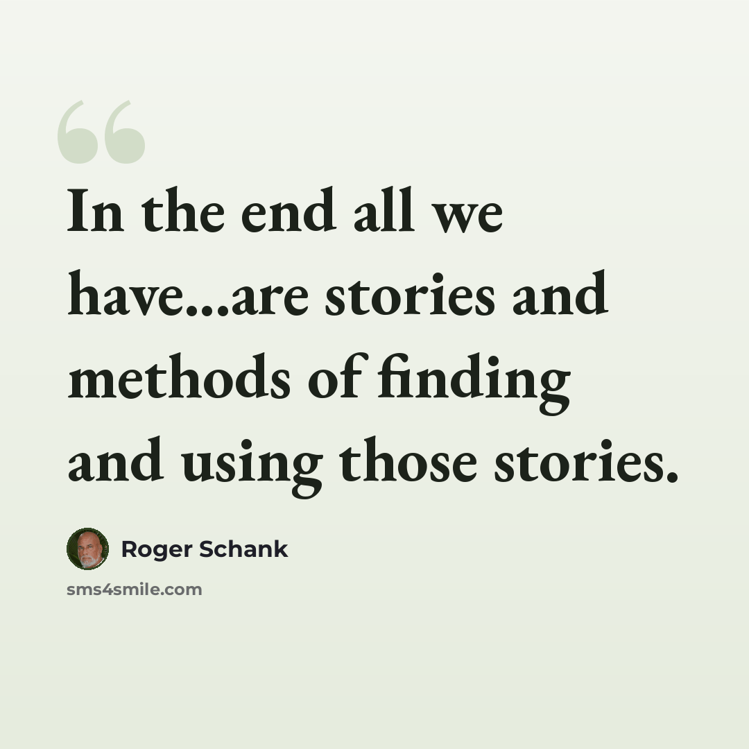 “In the end all we have...are stories and methods of finding and using those stories.” quote by Roger Schank