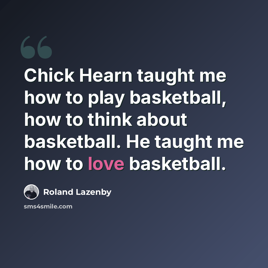 “Chick Hearn taught me how to play basketball, how to think about basketball. He taught me how to love basketball.” quote by Roland Lazenby