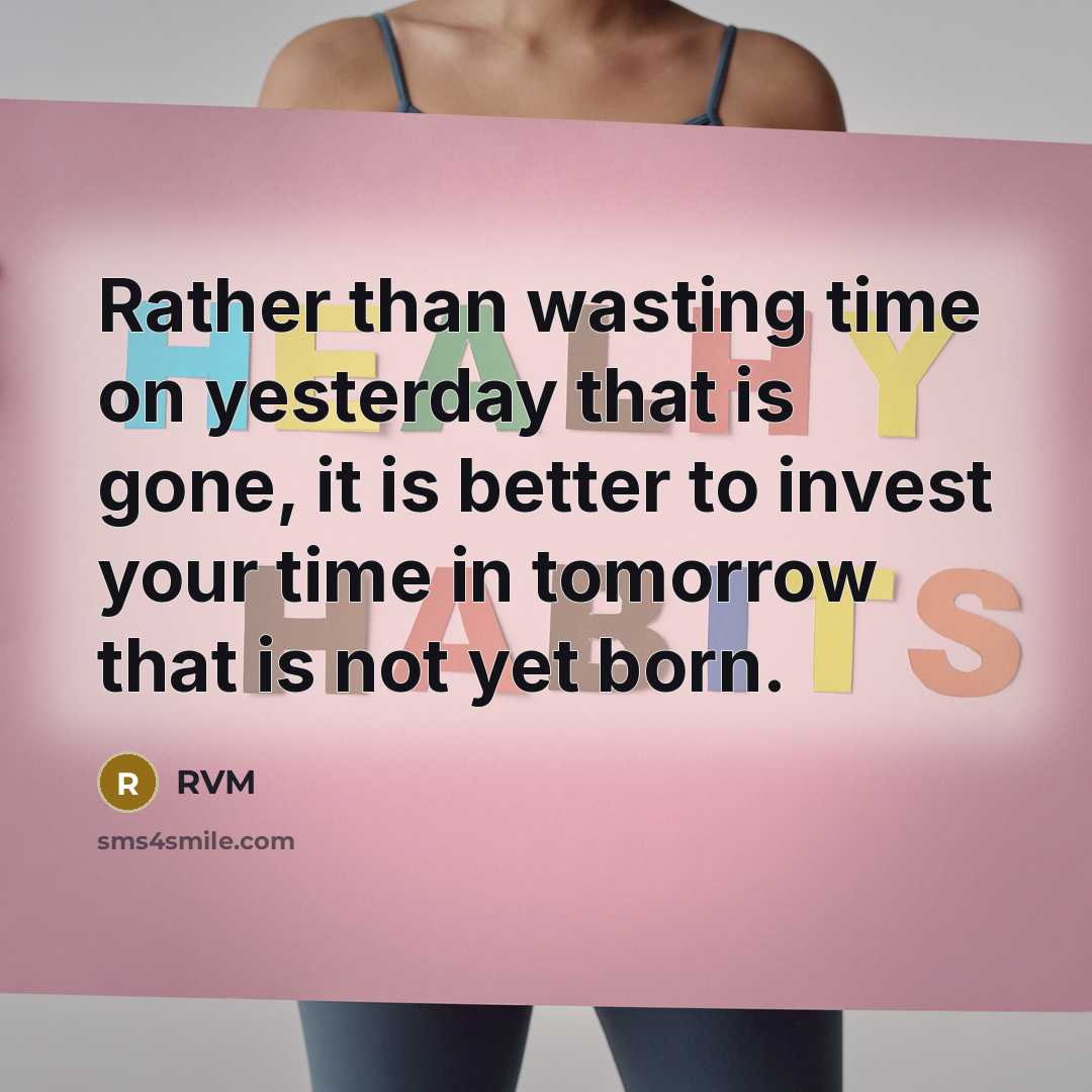 “Rather than wasting time on yesterday that is gone, it is better to invest your time in tomorrow that is not yet born.” quote by RVM