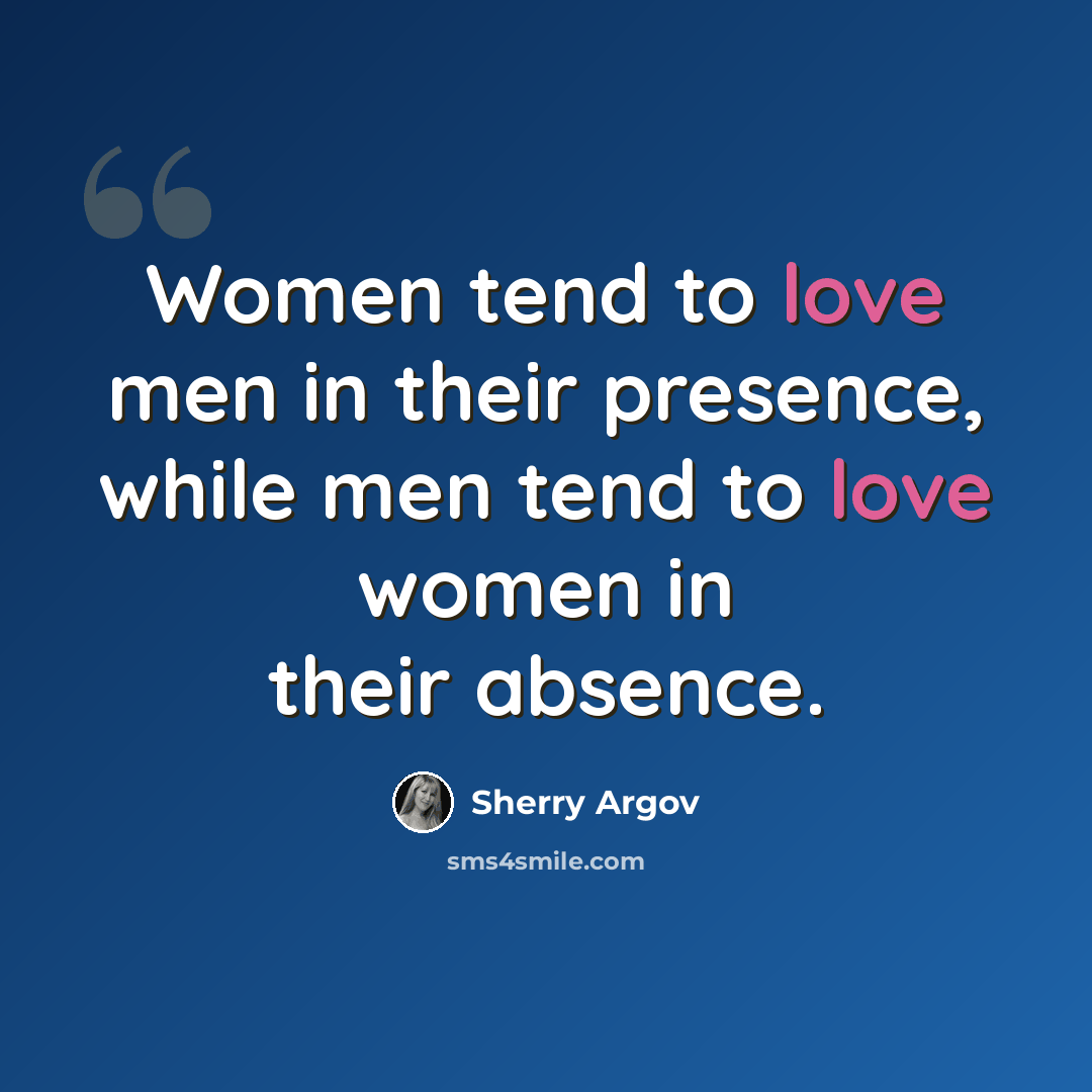 “Women tend to love men in their presence, while men tend to love women in their absence.” quote by Sherry Argov