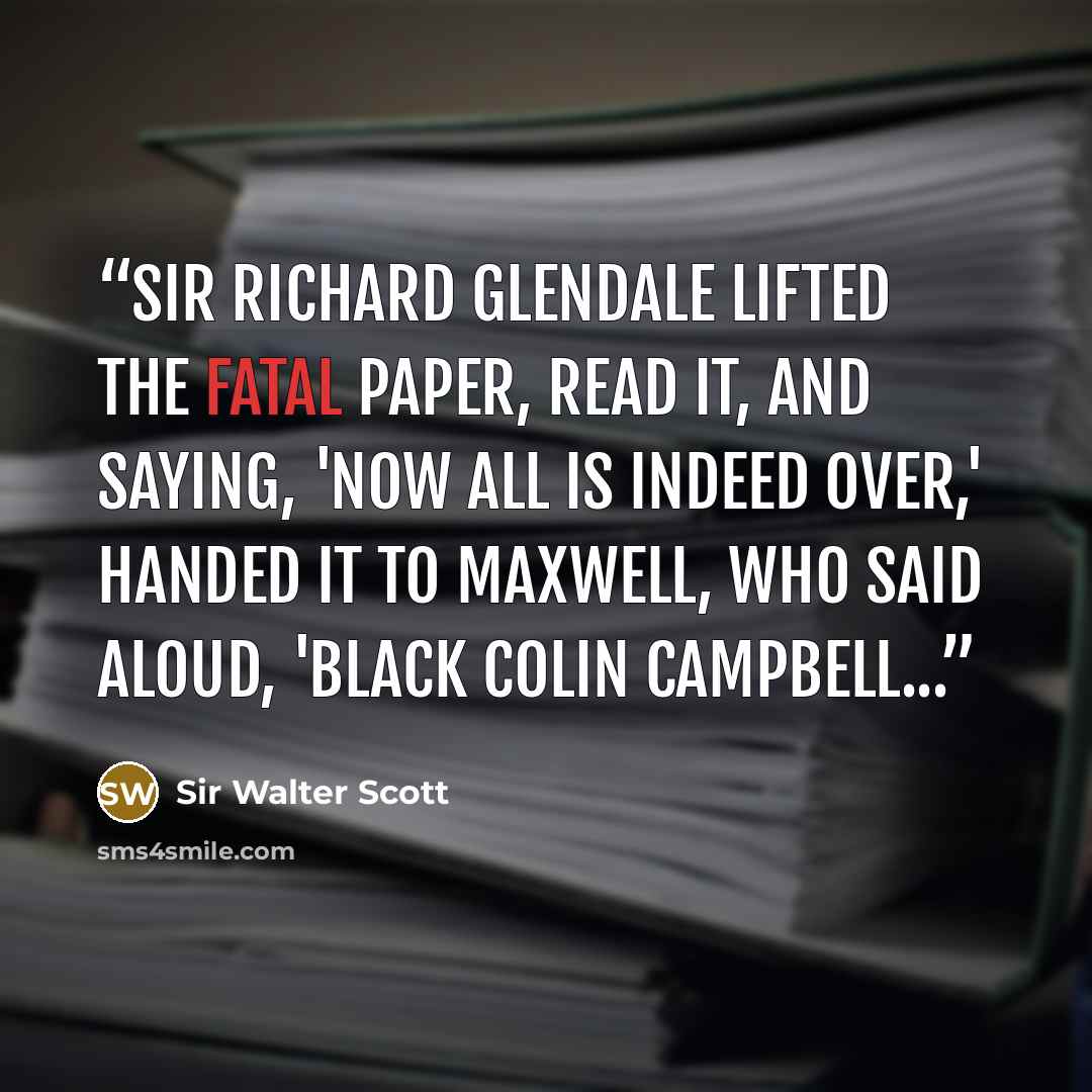 “Sir Richard Glendale lifted the fatal paper, read it, and saying, 'Now all is indeed over,' handed it to Maxwell, who said aloud, 'Black Colin Campbell...” quote by Sir Walter Scott