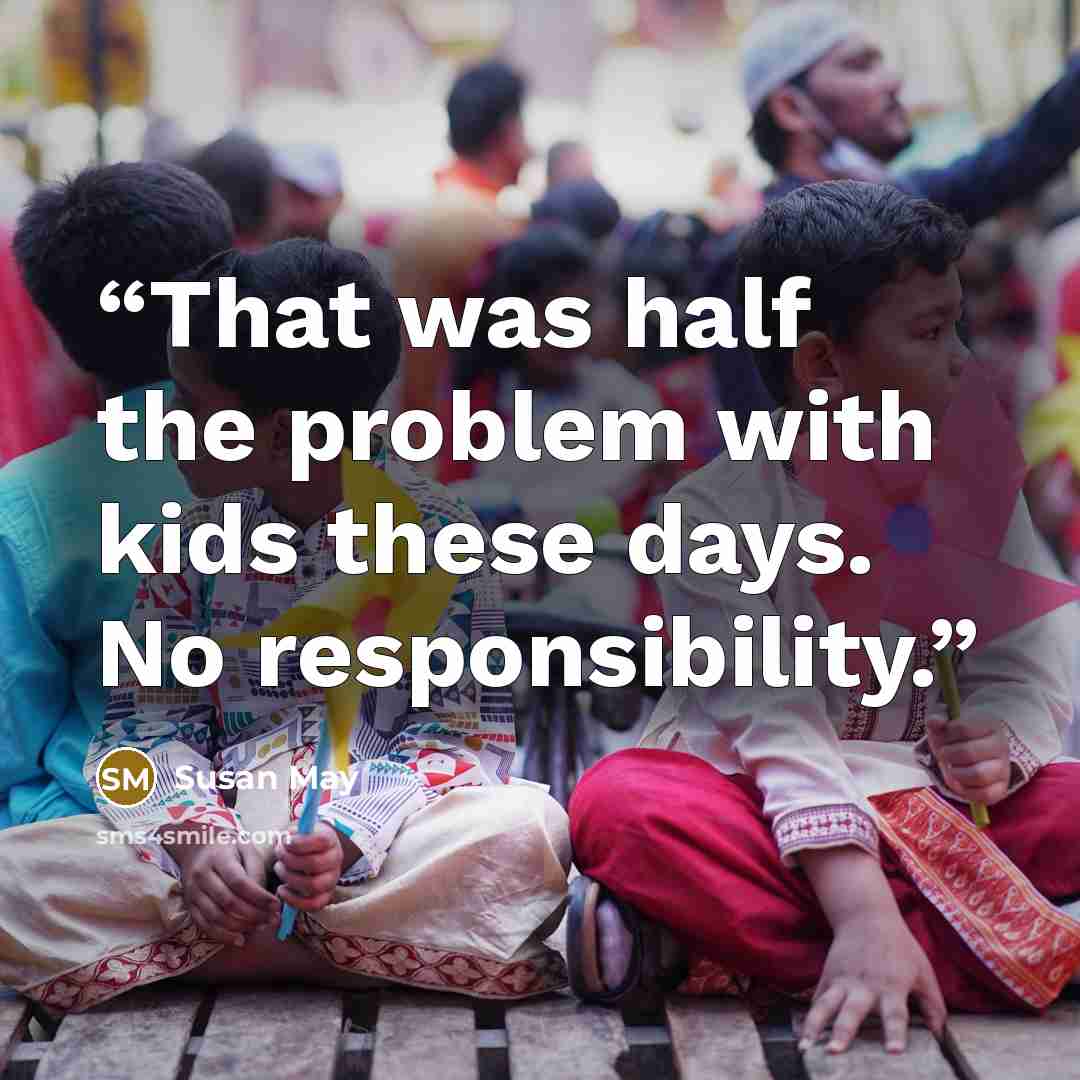 “That was half the problem with kids these days. No responsibility.” quote by Susan May