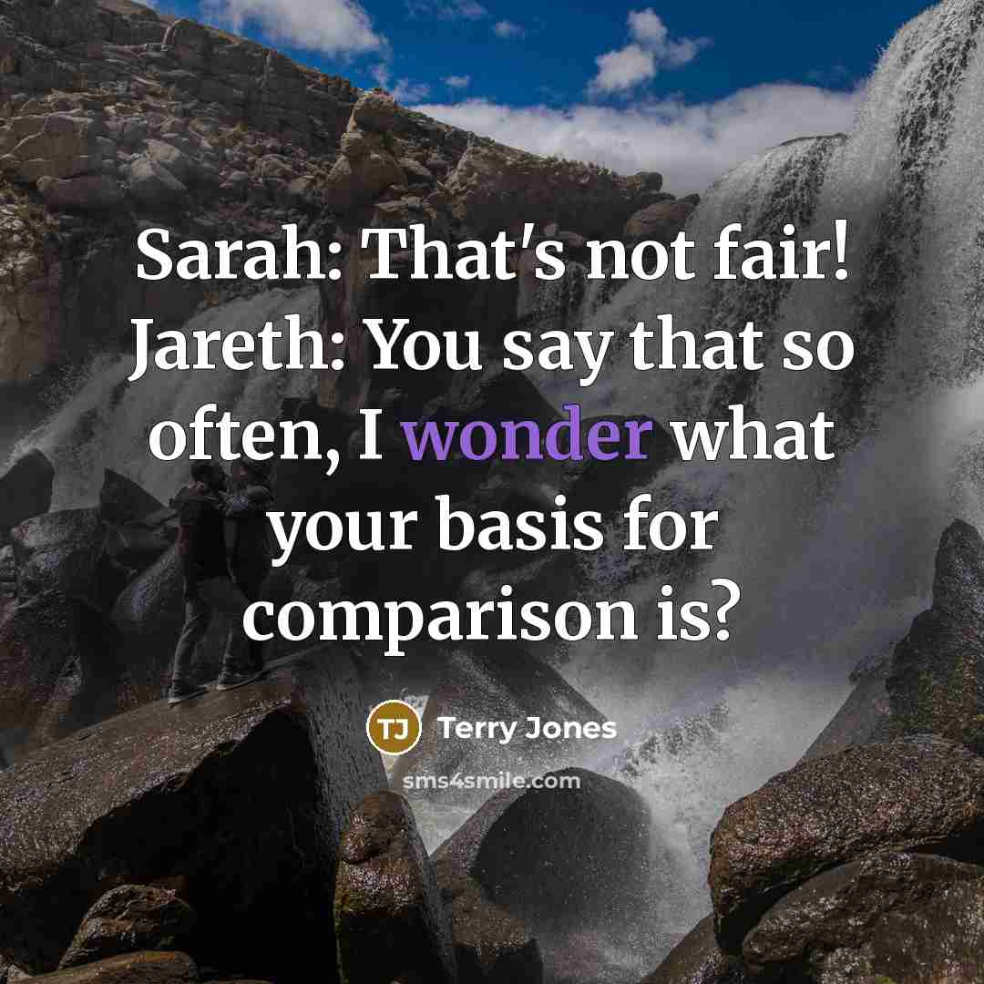 “Sarah: That's not fair! Jareth: You say that so often, I wonder what your basis for comparison is?” quote by Terry Jones