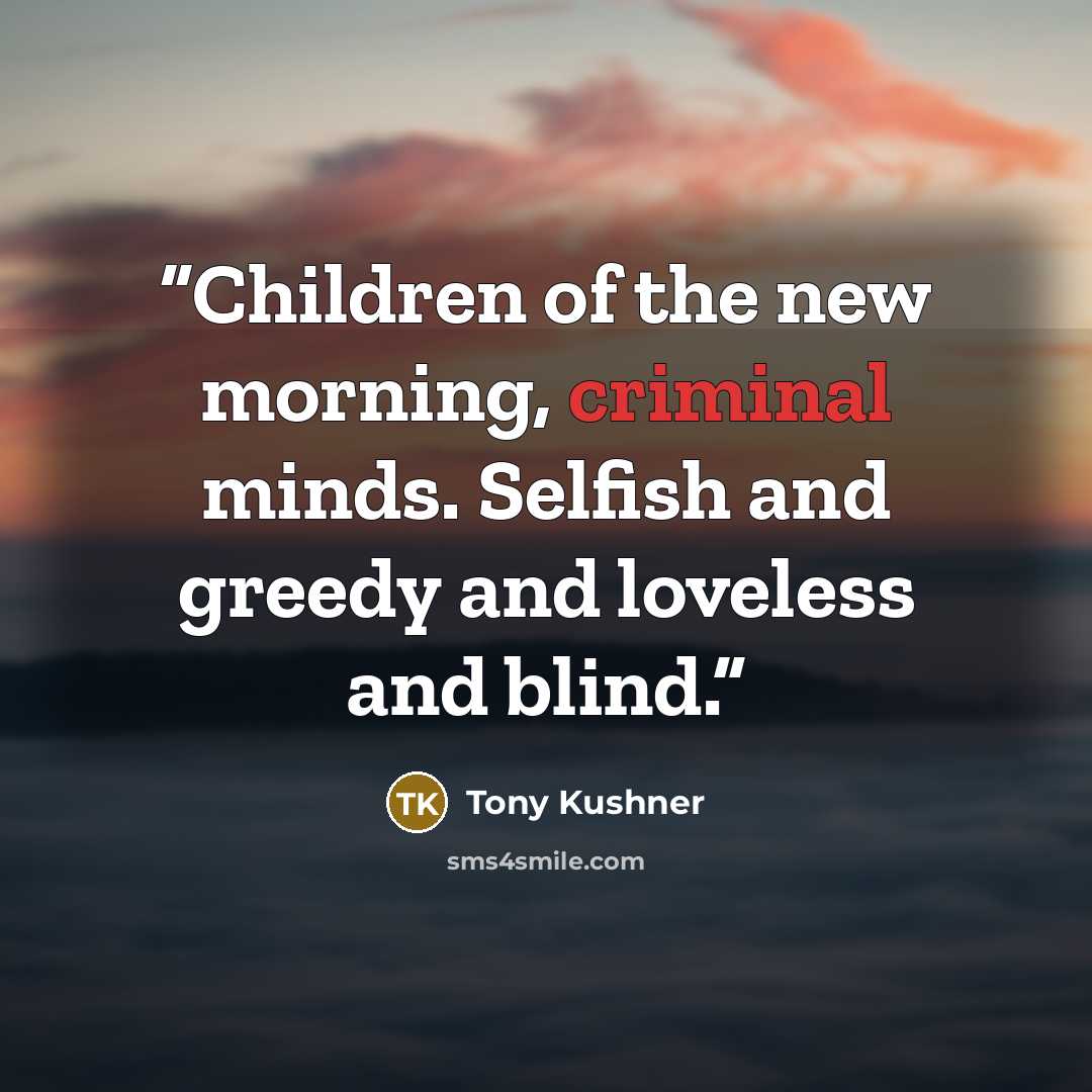 “Children of the new morning, criminal minds. Selfish and greedy and loveless and blind.” quote by Tony Kushner