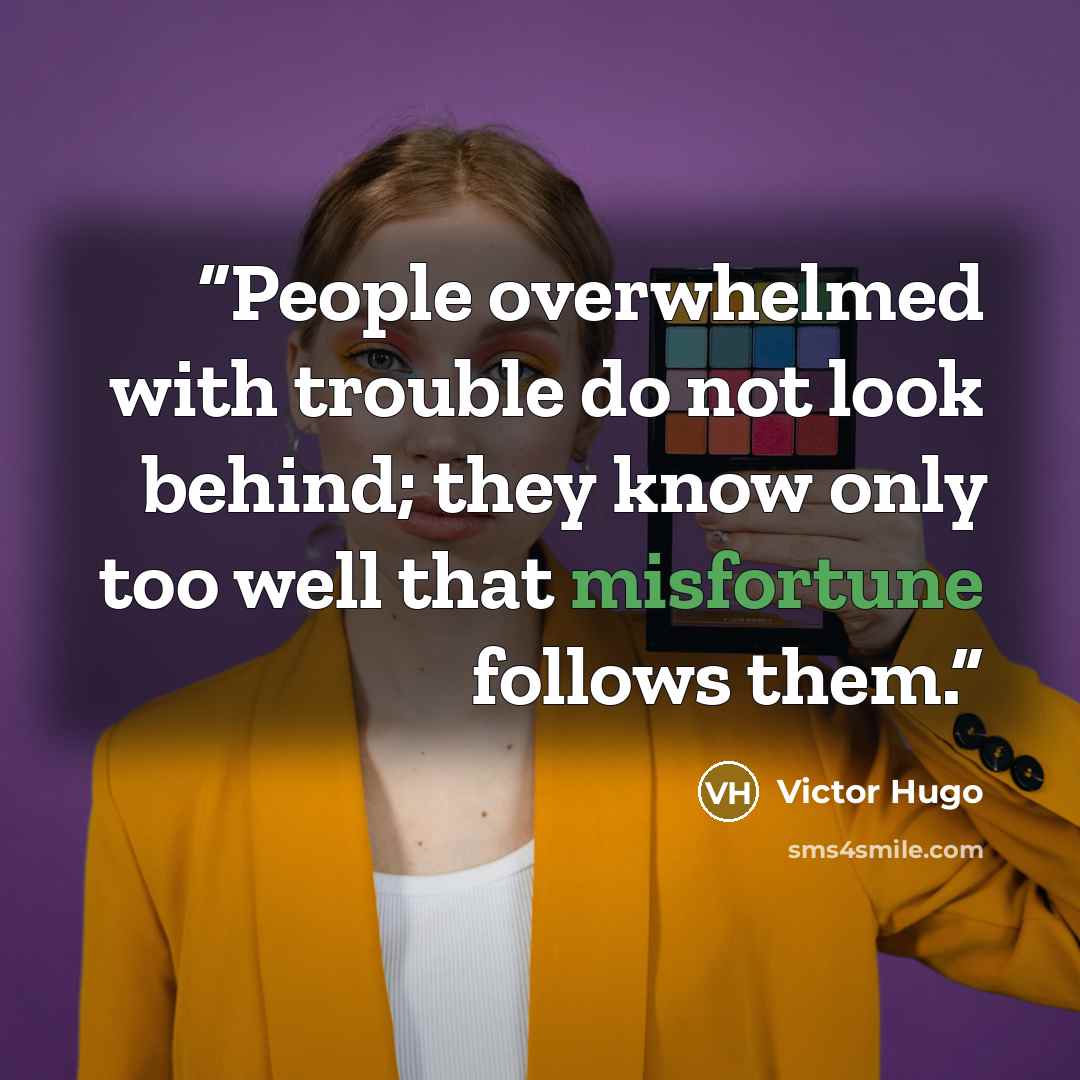 “People overwhelmed with trouble do not look behind; they know only too well that misfortune follows them.” quote by Victor Hugo