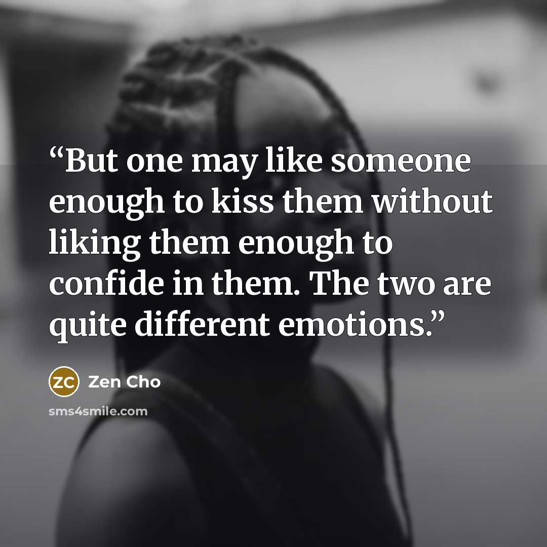 “But one may like someone enough to kiss them without liking them enough to confide in them. The two are quite different emotions.” quote by Zen Cho