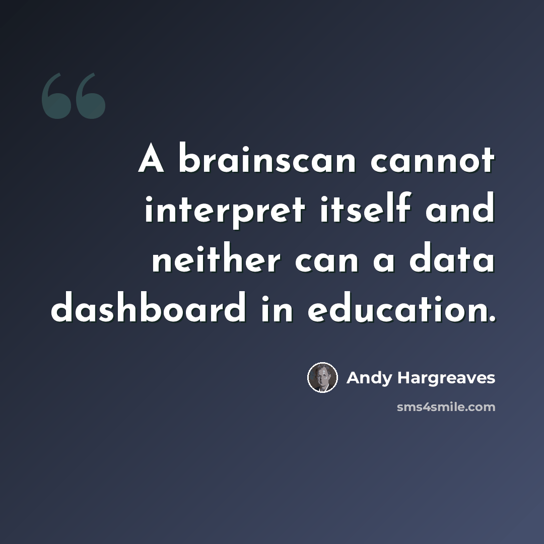 “A brainscan cannot interpret itself and neither can a data dashboard in education.” quote by Andy Hargreaves