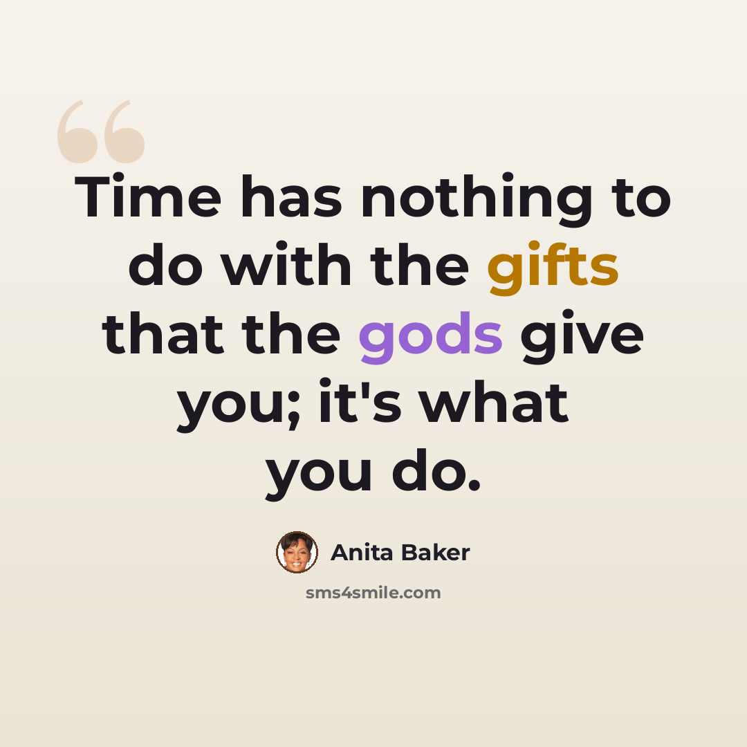 “Time has nothing to do with the gifts that the gods give you; it's what you do.” quote by Anita Baker