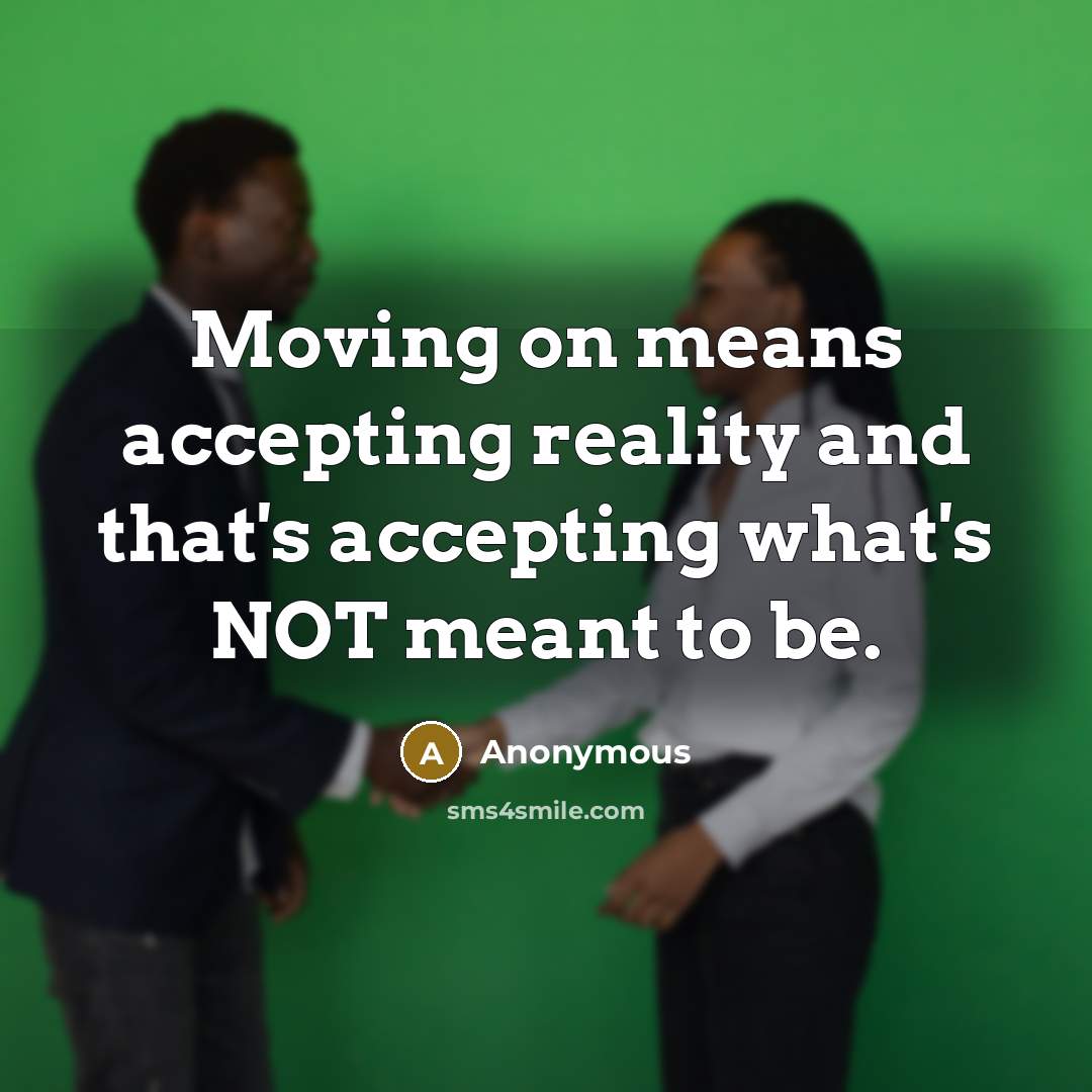 “Moving on means accepting reality and that's accepting what's NOT meant to be.” quote by Anonymous