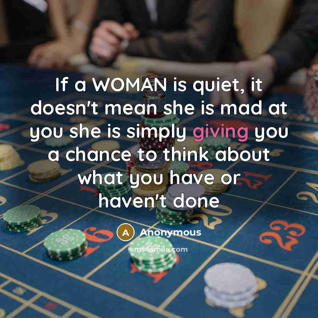 “If a WOMAN is quiet, it doesn't mean she is mad at you she is simply giving you a chance to think about what you have or haven't done” quote by Anonymous