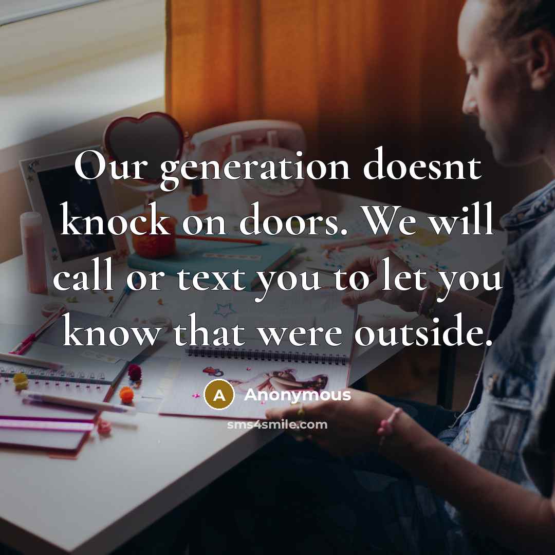 “Our generation doesnt knock on doors. We will call or text you to let you know that were outside.” quote by Anonymous