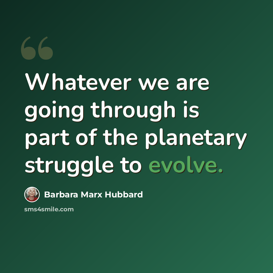 “Whatever we are going through is part of the planetary struggle to evolve.” quote by Barbara Marx Hubbard