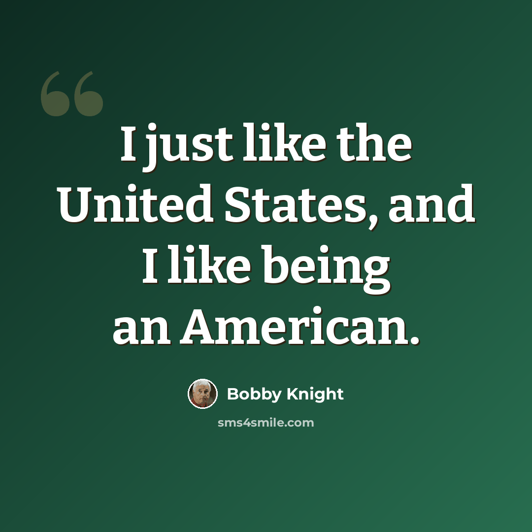 “I just like the United States, and I like being an American.” quote by Bobby Knight