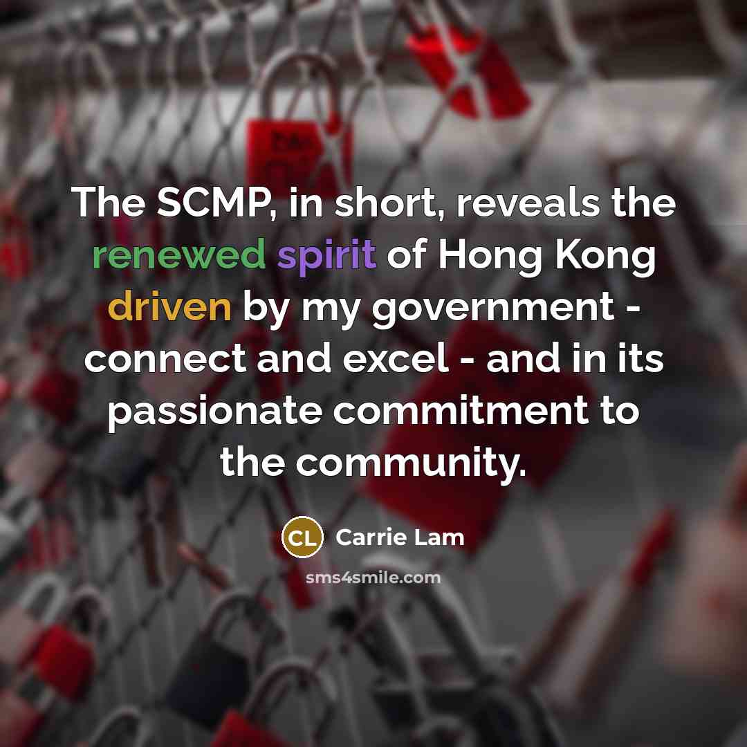 “The SCMP, in short, reveals the renewed spirit of Hong Kong driven by my government - connect and excel - and in its passionate commitment to the community.” quote by Carrie Lam