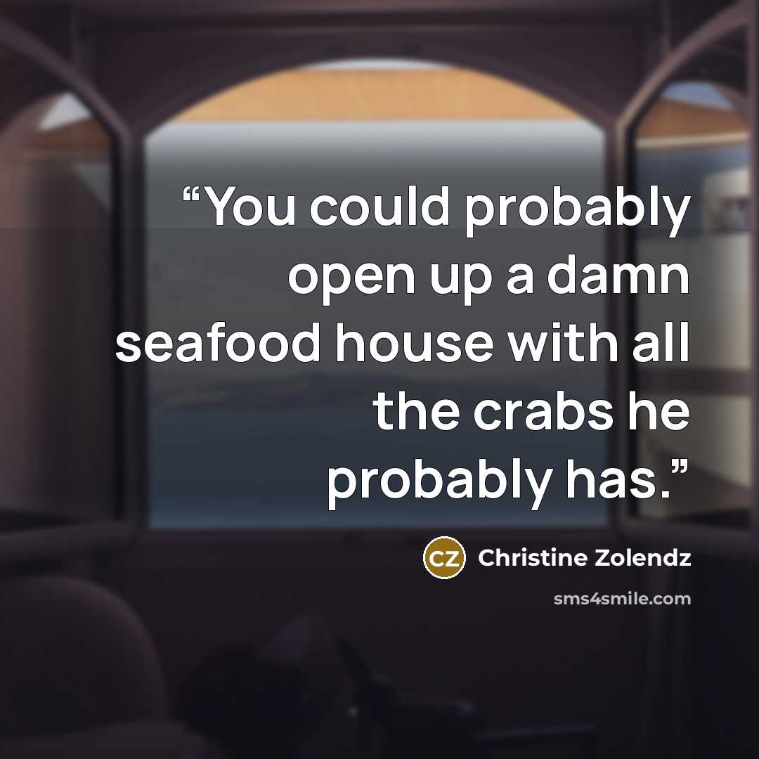 “You could probably open up a damn seafood house with all the crabs he probably has.” quote by Christine Zolendz