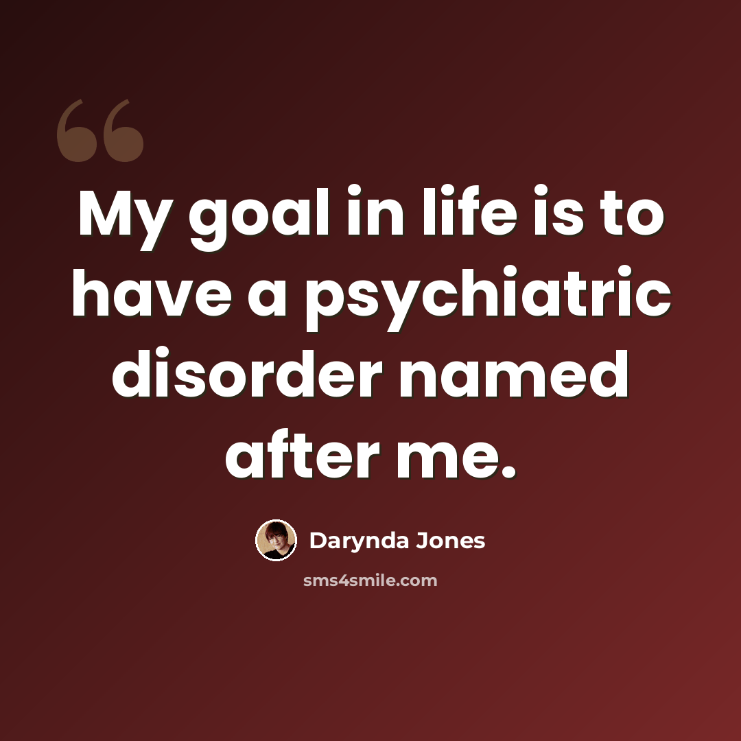 “My goal in life is to have a psychiatric disorder named after me.” quote by Darynda Jones