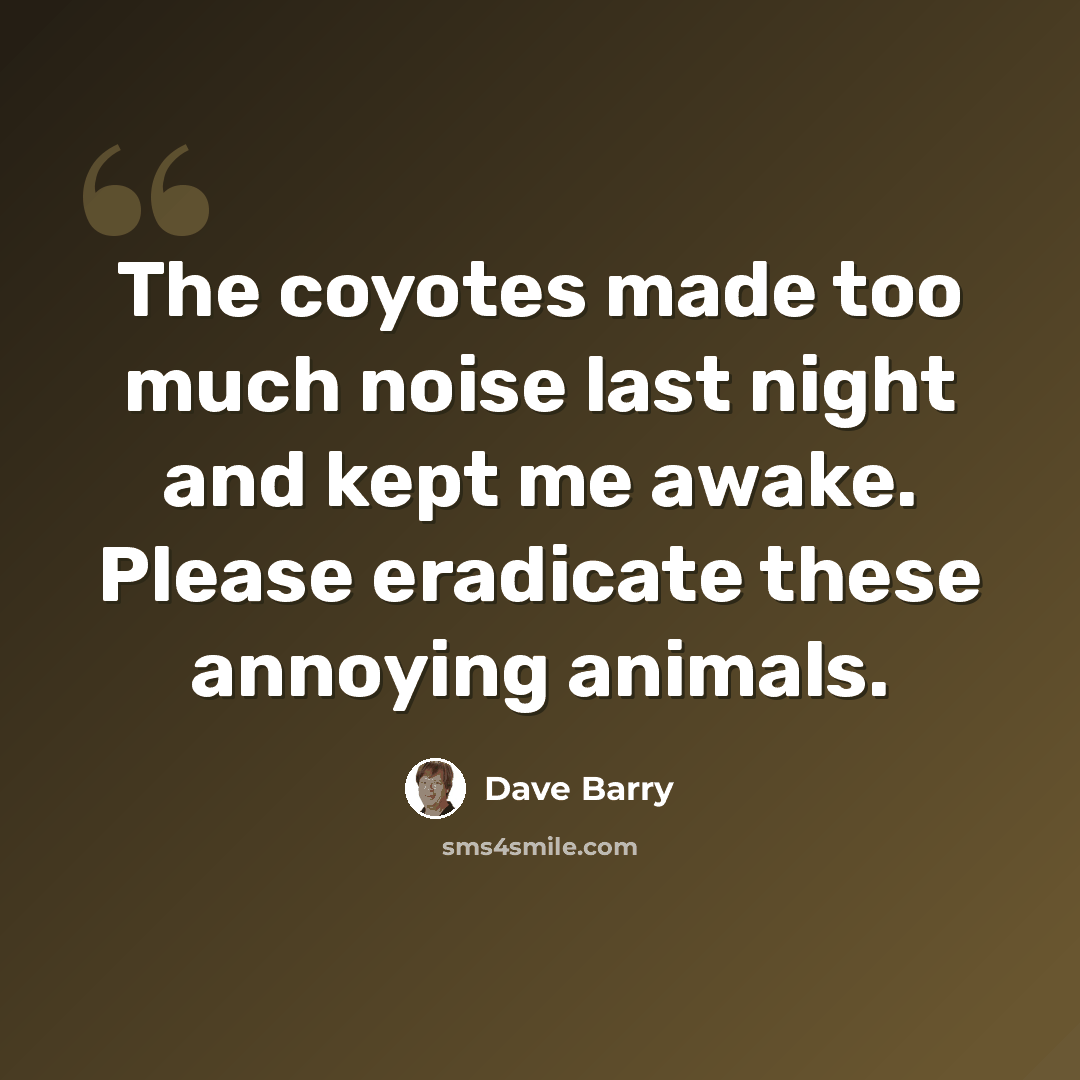 “The coyotes made too much noise last night and kept me awake. Please eradicate these annoying animals.” quote by Dave Barry