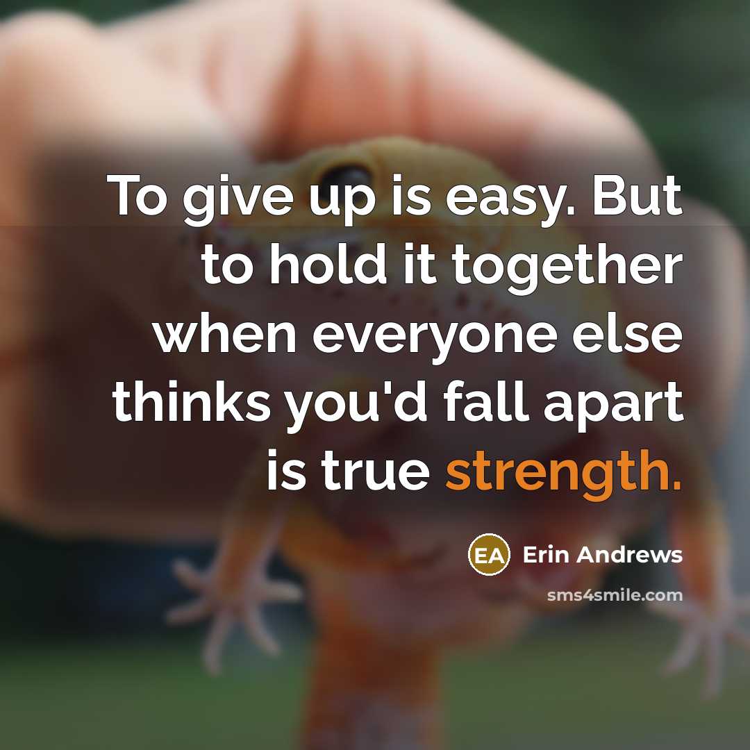 “To give up is easy. But to hold it together when everyone else thinks you'd fall apart is true strength.” quote by Erin Andrews