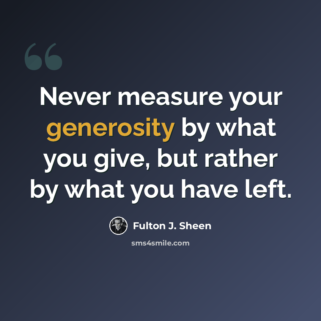 “Never measure your generosity by what you give, but rather by what you have left.” quote by Fulton J. Sheen
