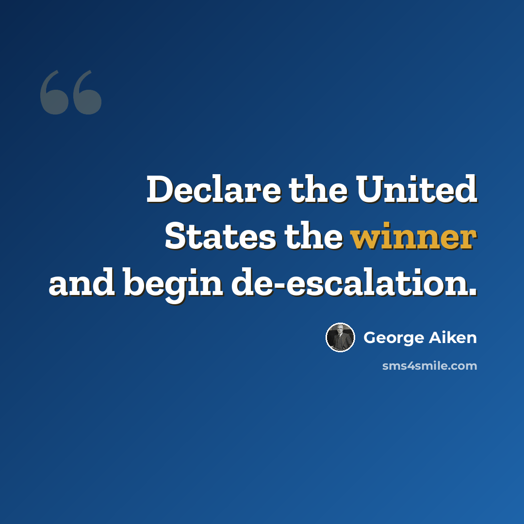 “Declare the United States the winner and begin de-escalation.” quote by George Aiken