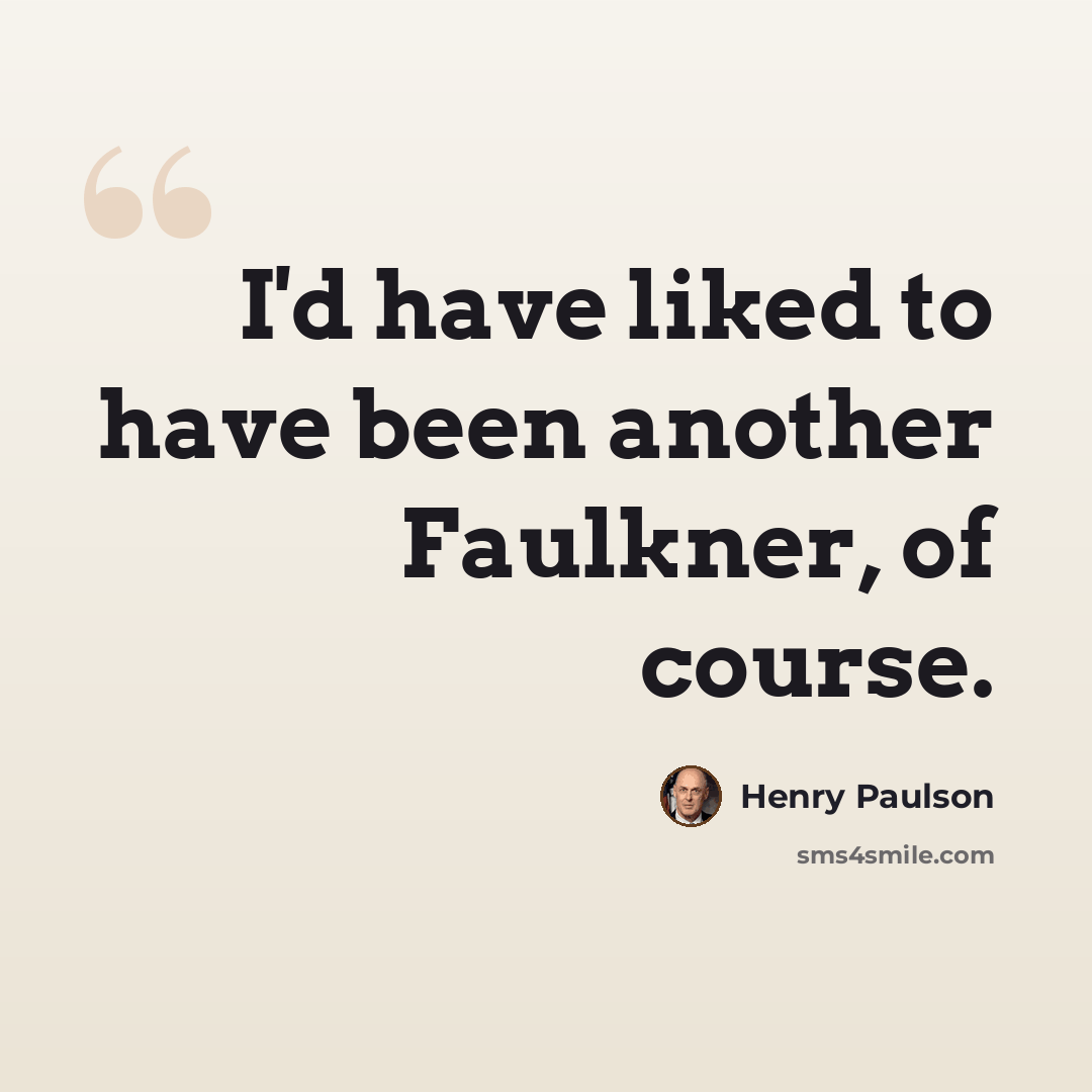 “I'd have liked to have been another Faulkner, of course.” quote by Henry Paulson