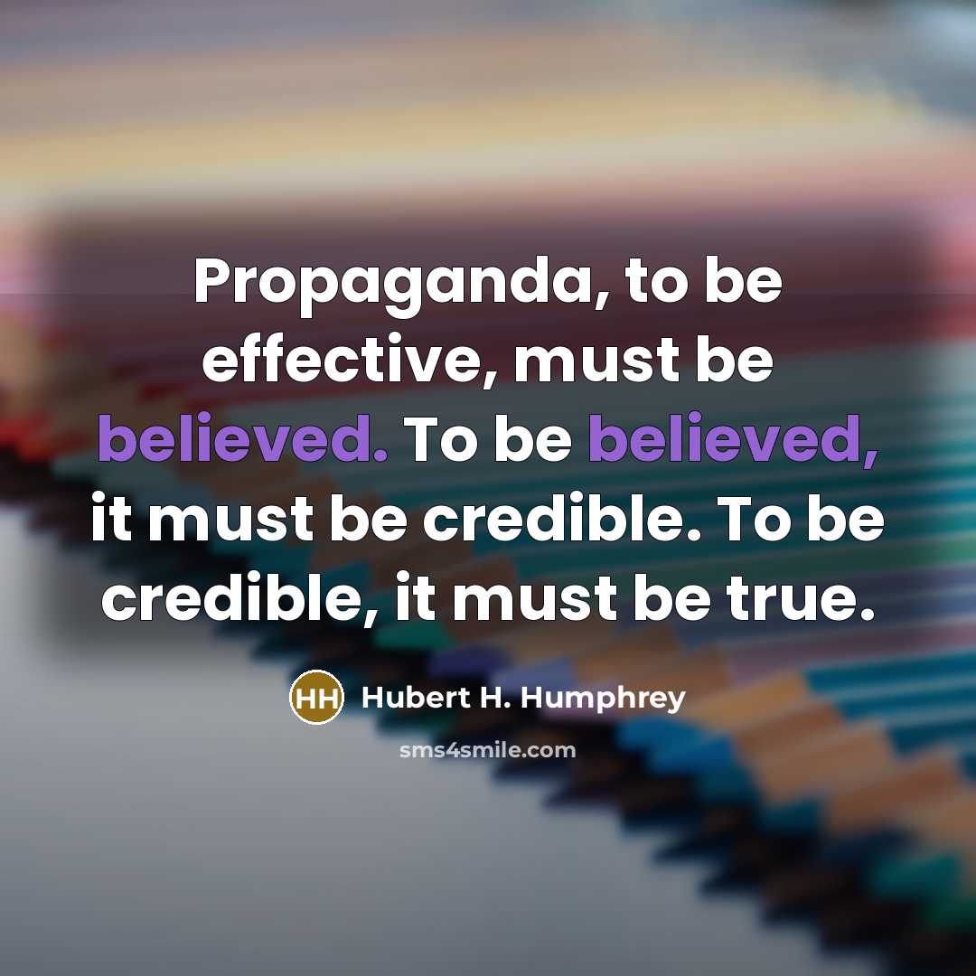 “Propaganda, to be effective, must be believed. To be believed, it must be credible. To be credible, it must be true.” quote by Hubert H. Humphrey