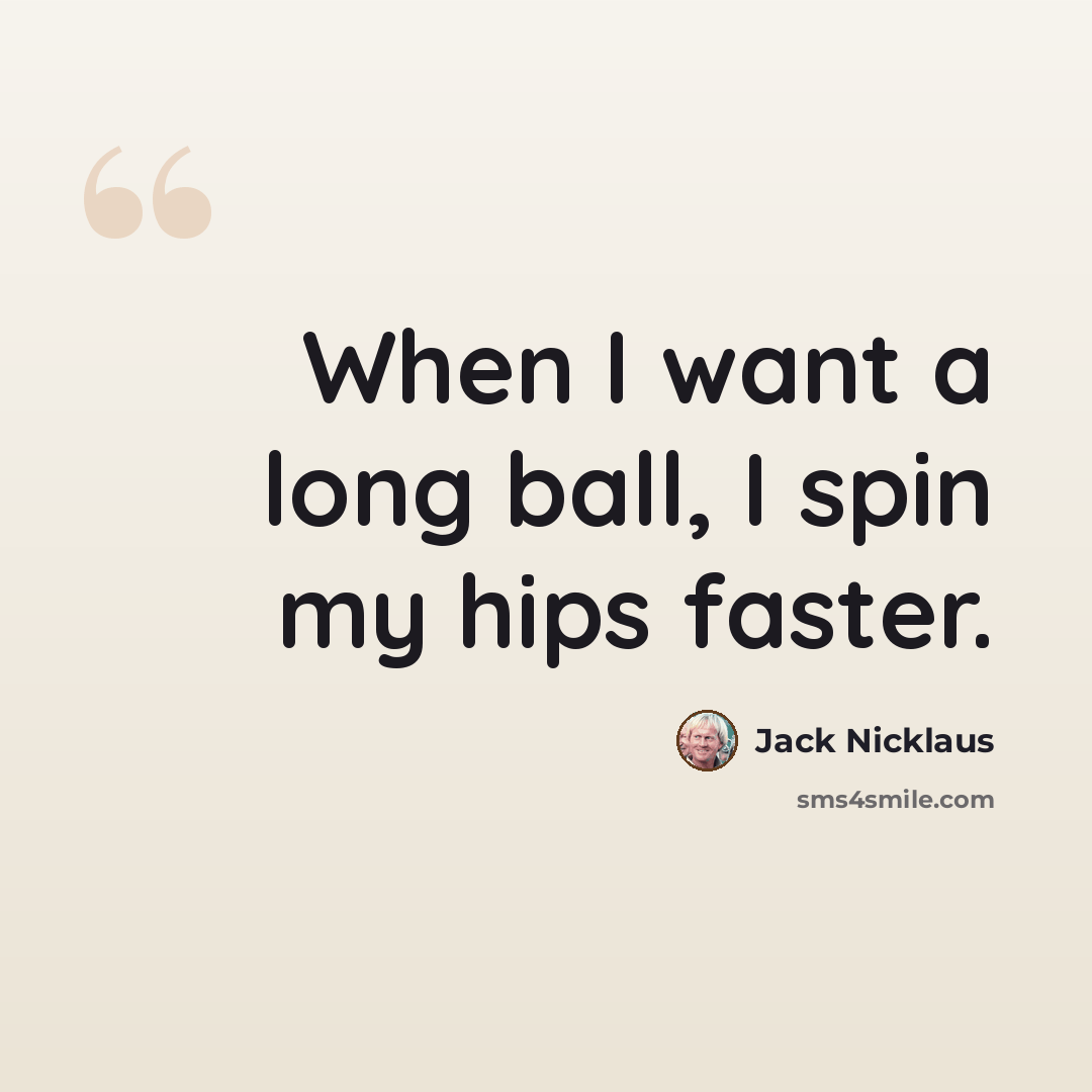 “When I want a long ball, I spin my hips faster.” quote by Jack Nicklaus