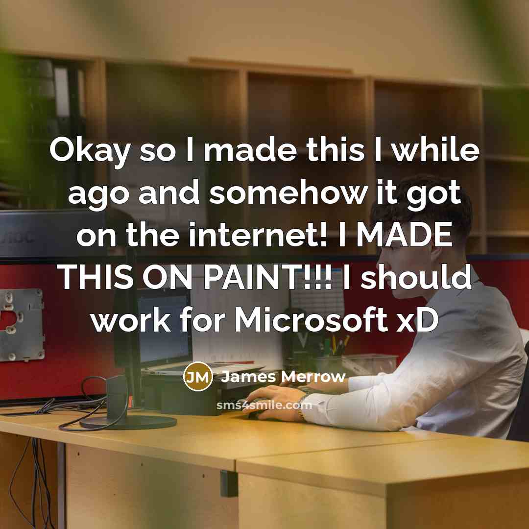 “Okay so I made this I while ago and somehow it got on the internet! I MADE THIS ON PAINT!!! I should work for Microsoft xD” quote by James Merrow