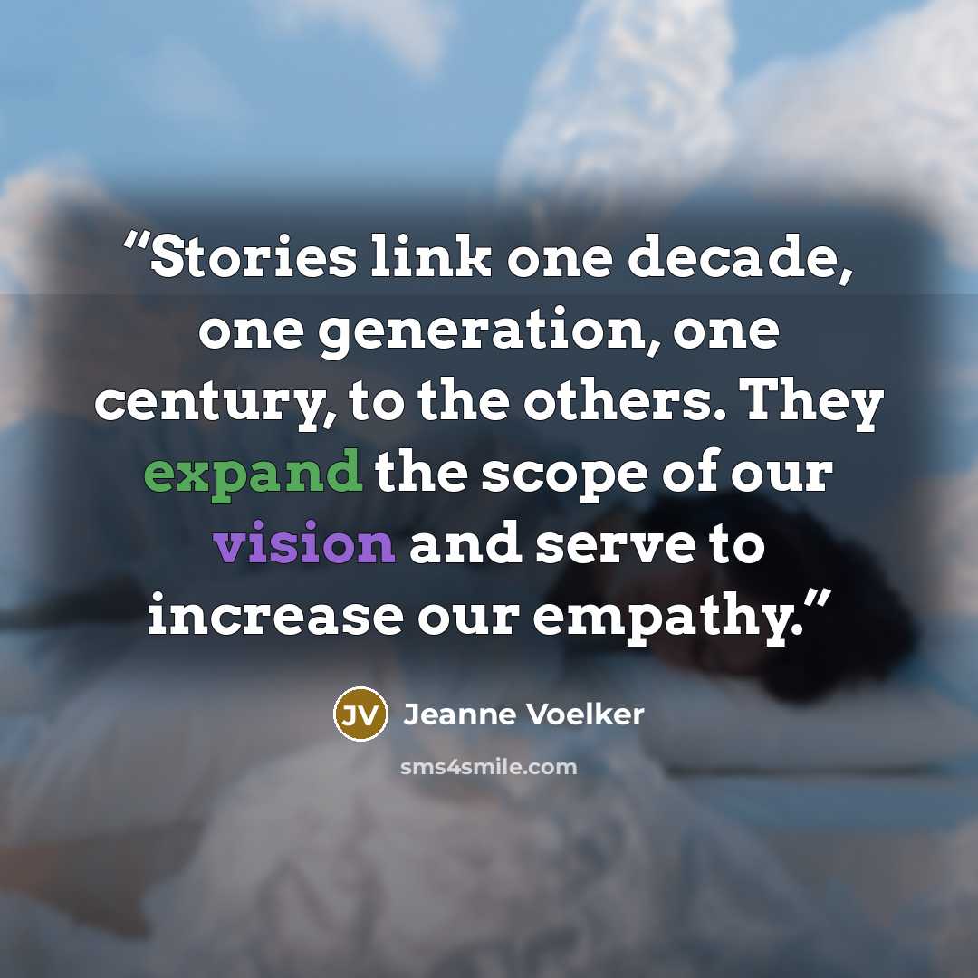 “Stories link one decade, one generation, one century, to the others. They expand the scope of our vision and serve to increase our empathy.” quote by Jeanne Voelker