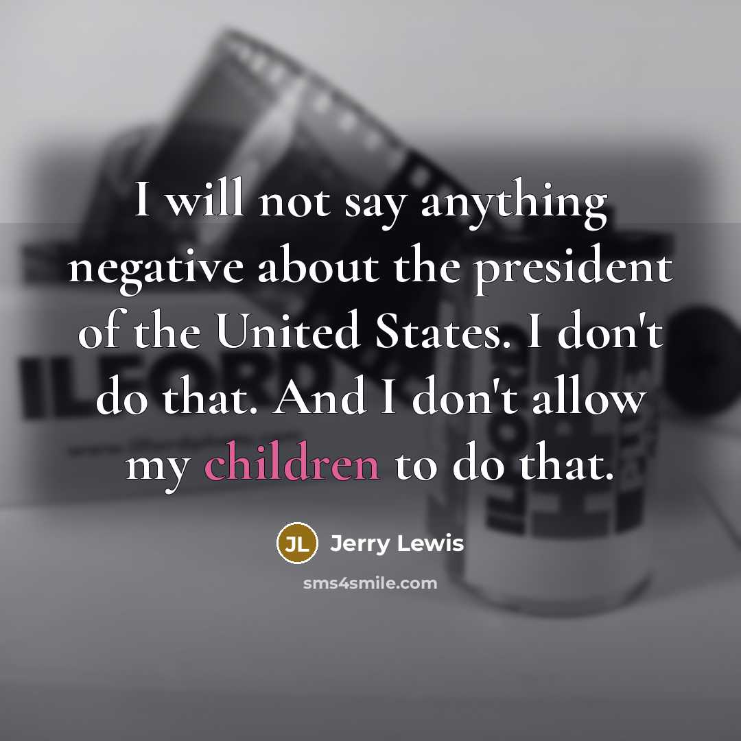 “I will not say anything negative about the president of the United States. I don't do that. And I don't allow my children to do that.” quote by Jerry Lewis