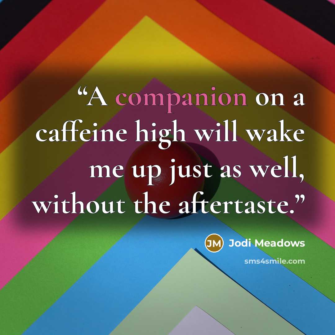 “A companion on a caffeine high will wake me up just as well, without the aftertaste.” quote by Jodi Meadows
