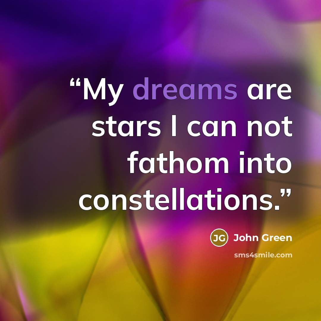 “My dreams are stars I can not fathom into constellations.” quote by John Green
