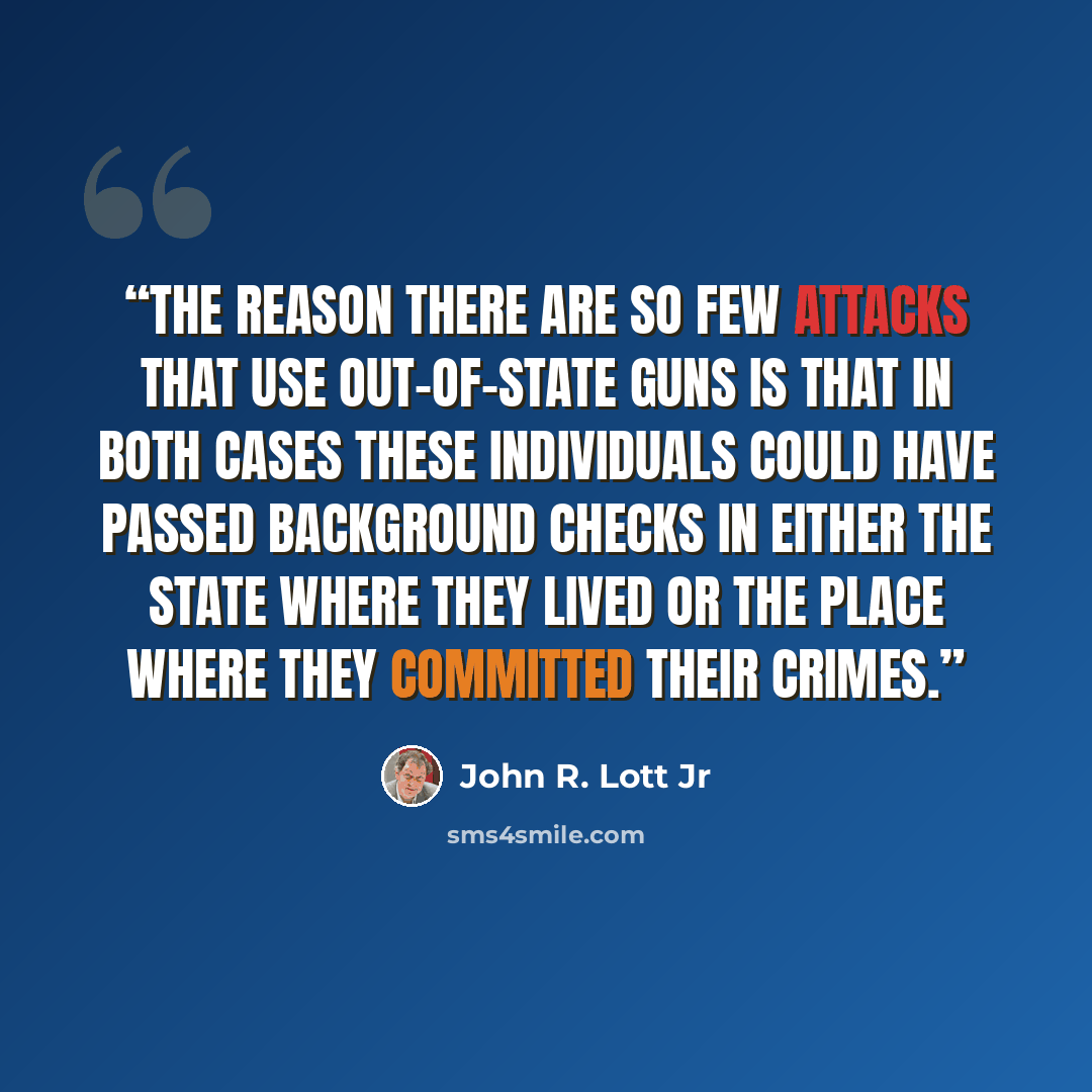 “The reason there are so few attacks that use out-of-state guns is that in both cases these individuals could have passed background checks in either the state where they lived or the place where they committed their crimes.” quote by John R. Lott Jr