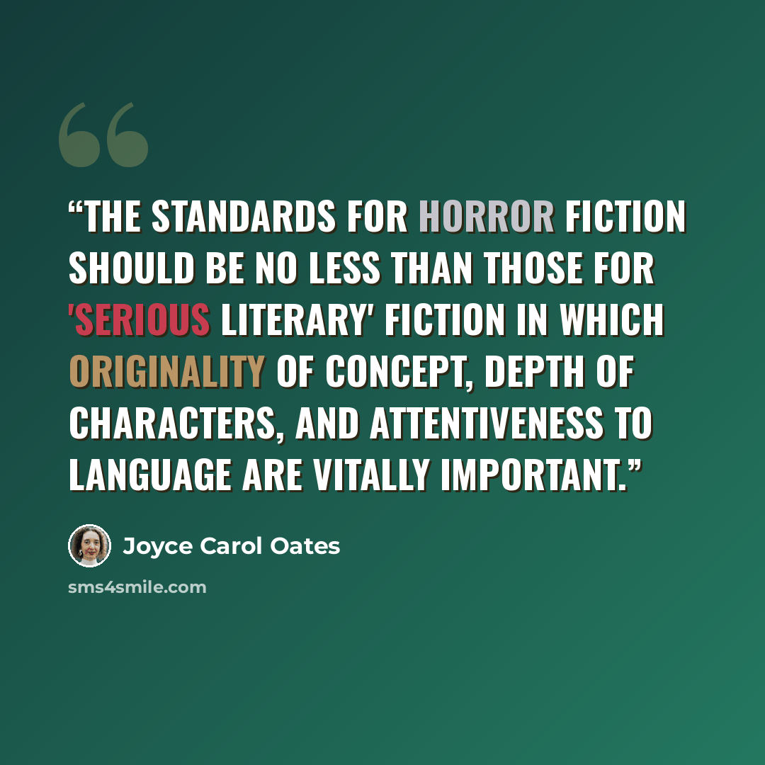 “The standards for horror fiction should be no less than those for 'serious literary' fiction in which originality of concept, depth of characters, and attentiveness to language are vitally important.” quote by Joyce Carol Oates