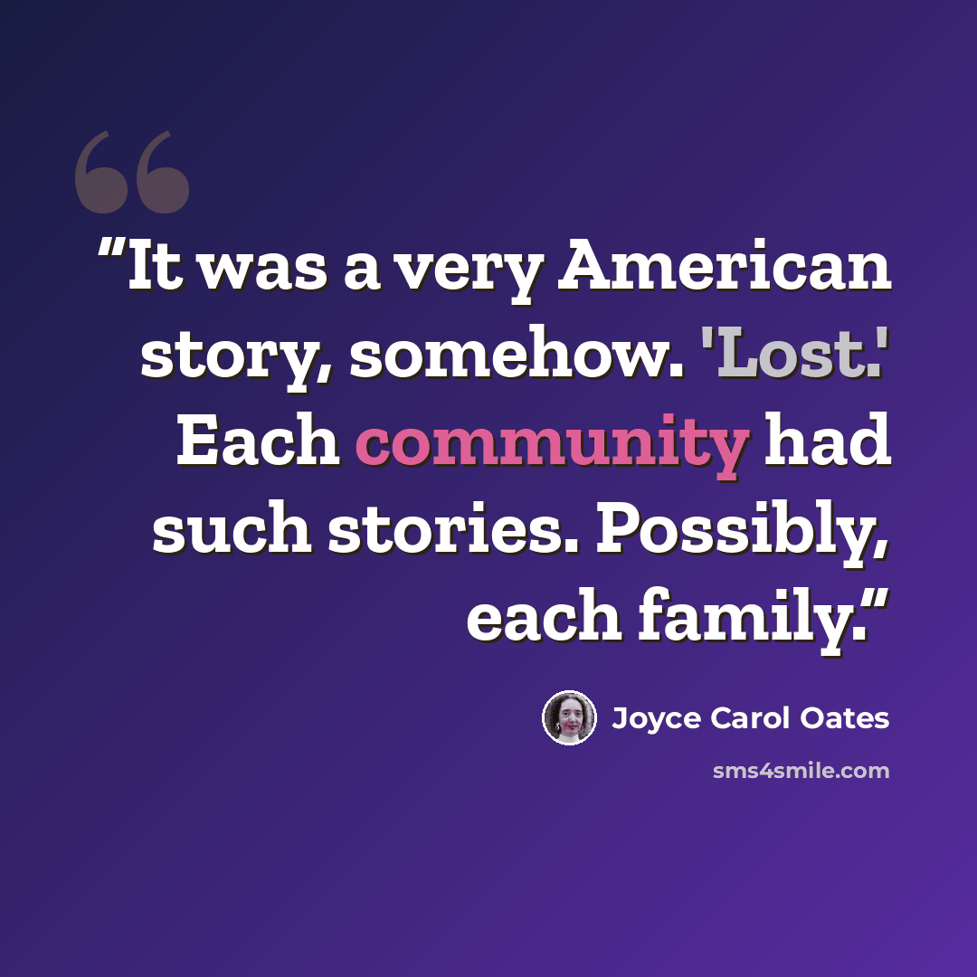 “It was a very American story, somehow. 'Lost.' Each community had such stories. Possibly, each family.” quote by Joyce Carol Oates
