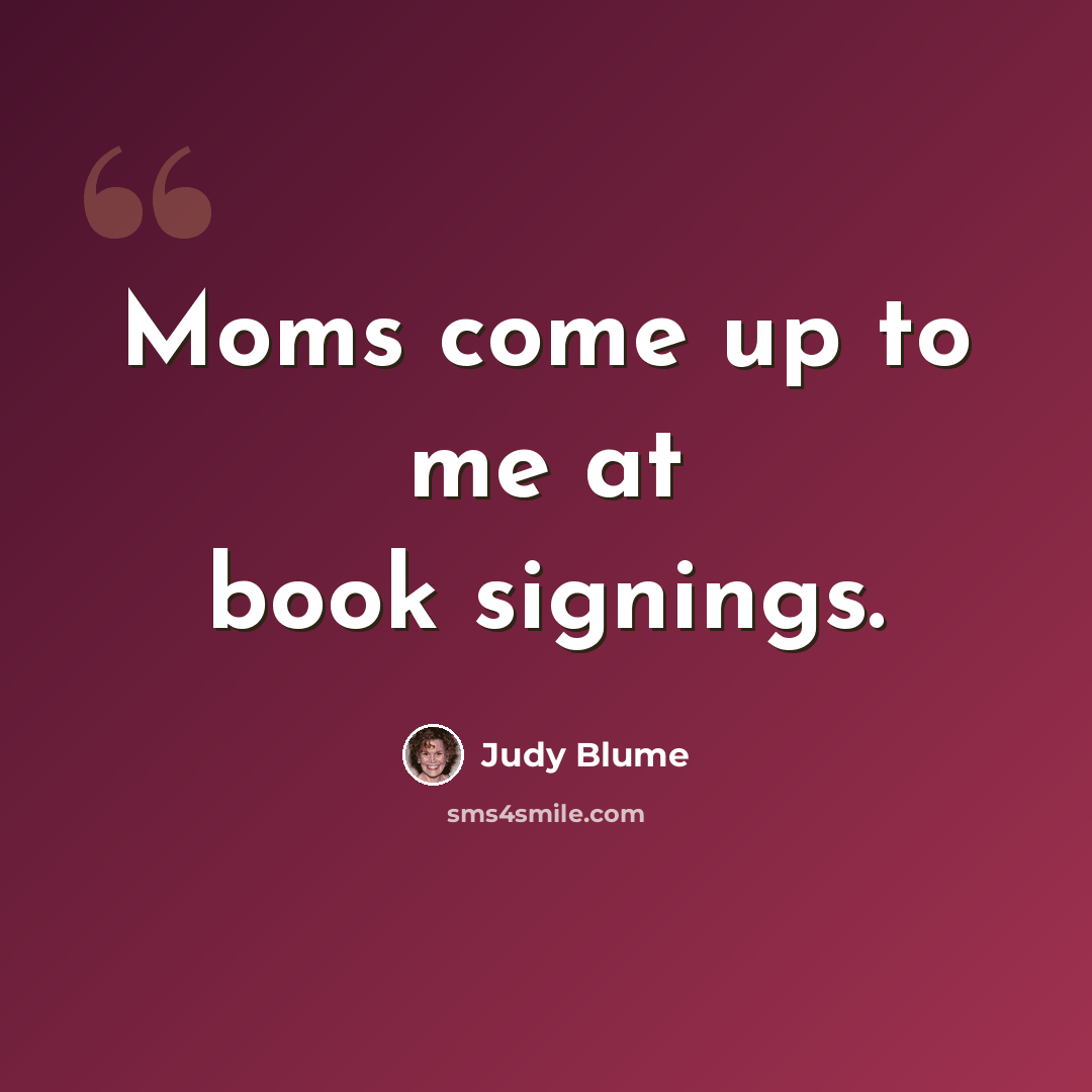 “Moms come up to me at book signings.” quote by Judy Blume