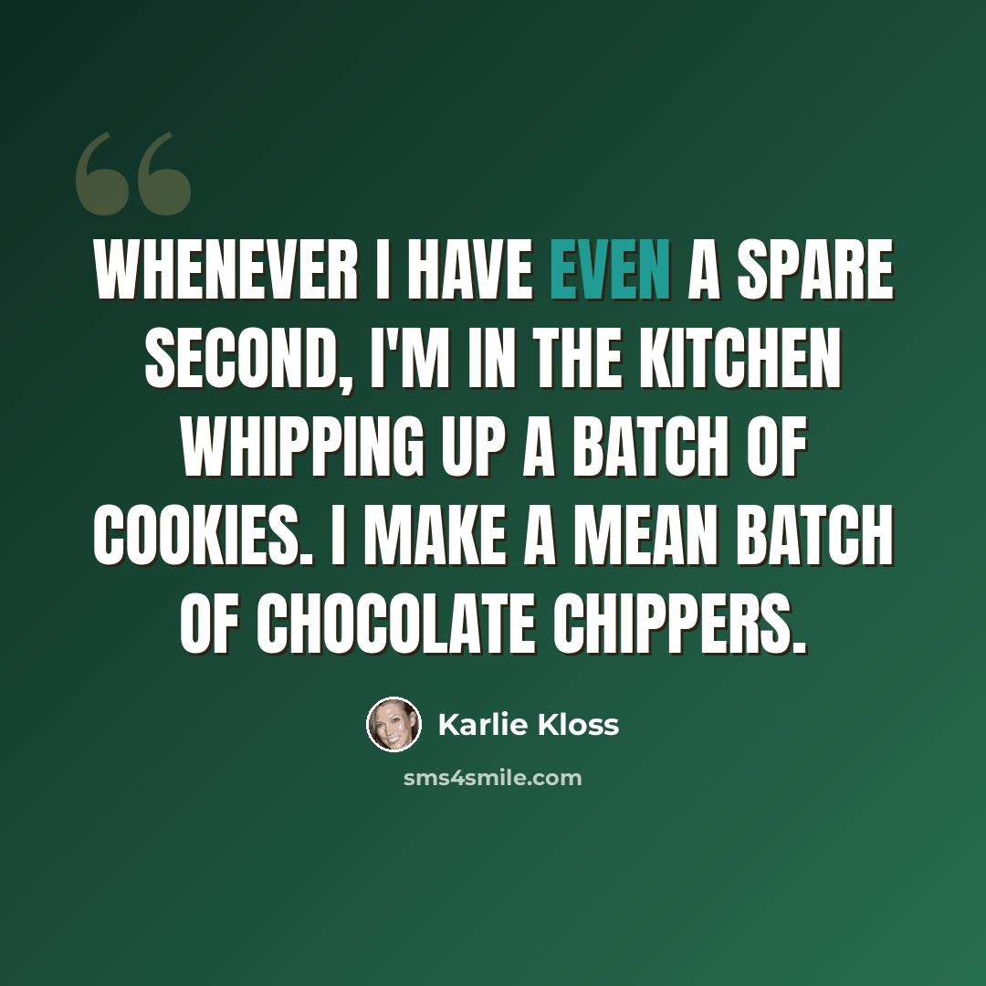 “Whenever I have even a spare second, I'm in the kitchen whipping up a batch of cookies. I make a mean batch of chocolate chippers.” quote by Karlie Kloss