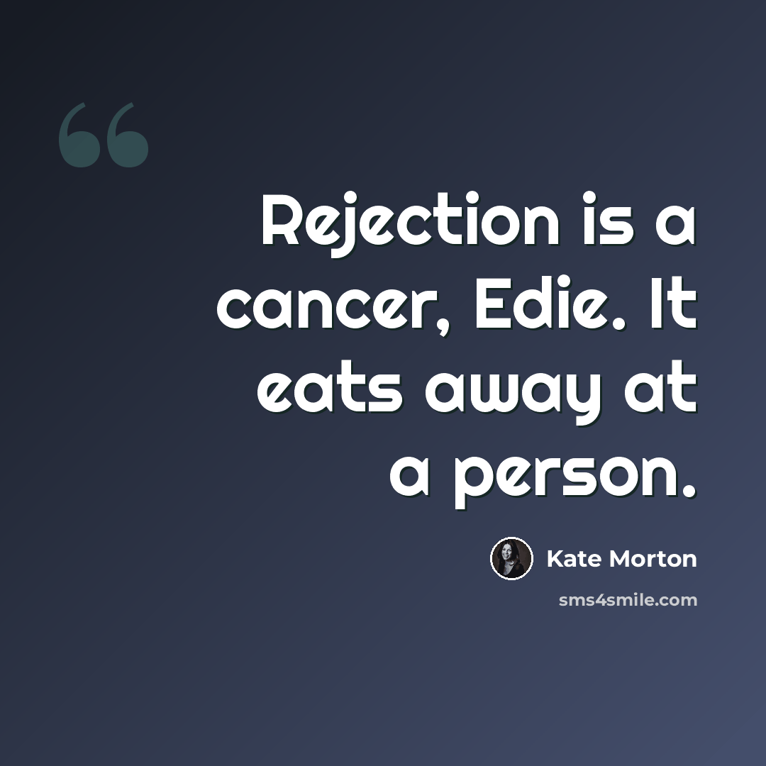 “Rejection is a cancer, Edie. It eats away at a person.” quote by Kate Morton