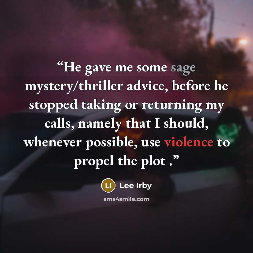 “He gave me some sage mystery/thriller advice, before he stopped taking or returning my calls, namely that I should, whenever possible, use violence to propel the plot .” quote by Lee Irby