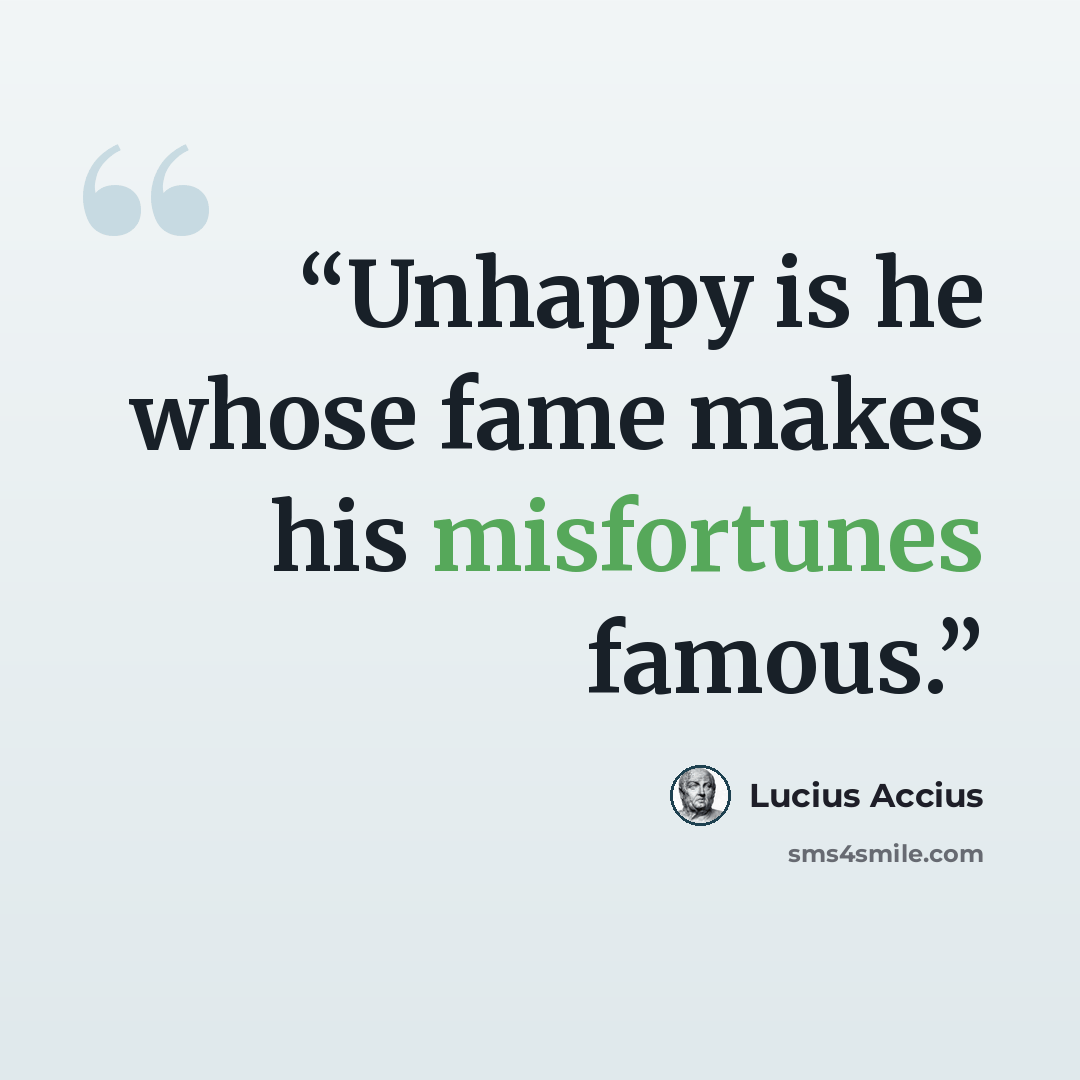 “Unhappy is he whose fame makes his misfortunes famous.” quote by Lucius Accius