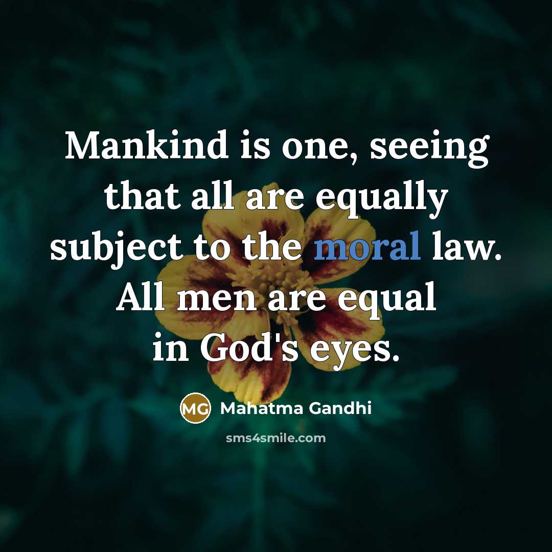 “Mankind is one, seeing that all are equally subject to the moral law. All men are equal in God's eyes.” quote by Mahatma Gandhi